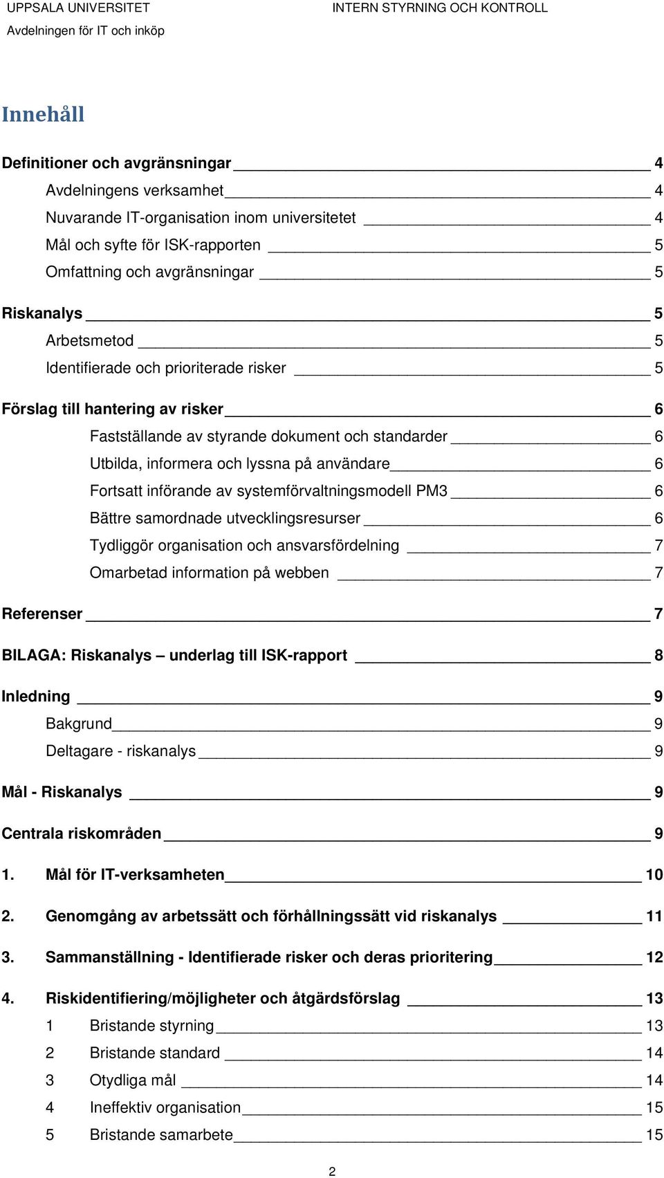 införande av systemförvaltningsmodell PM3 6 Bättre samordnade utvecklingsresurser 6 Tydliggör organisation och ansvarsfördelning 7 Omarbetad information på webben 7 Referenser 7 BILAGA: Riskanalys