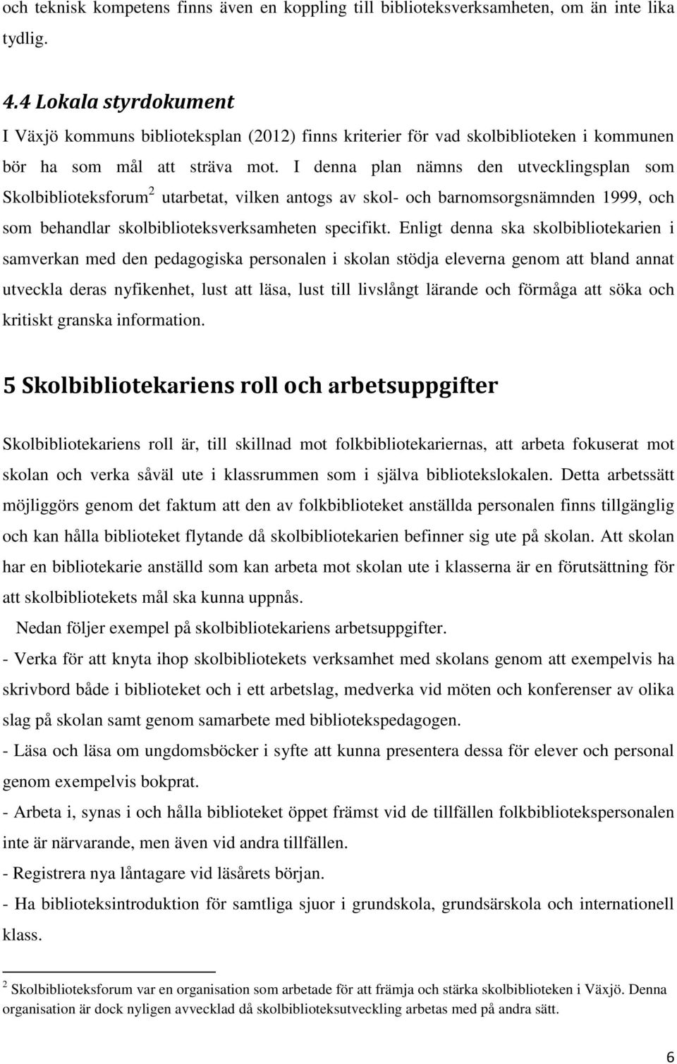 I denna plan nämns den utvecklingsplan som Skolbiblioteksforum 2 utarbetat, vilken antogs av skol- och barnomsorgsnämnden 1999, och som behandlar skolbiblioteksverksamheten specifikt.