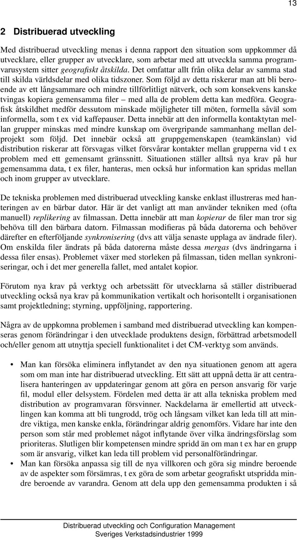 Som följd av detta riskerar man att bli beroende av ett långsammare och mindre tillförlitligt nätverk, och som konsekvens kanske tvingas kopiera gemensamma filer med alla de problem detta kan medföra.