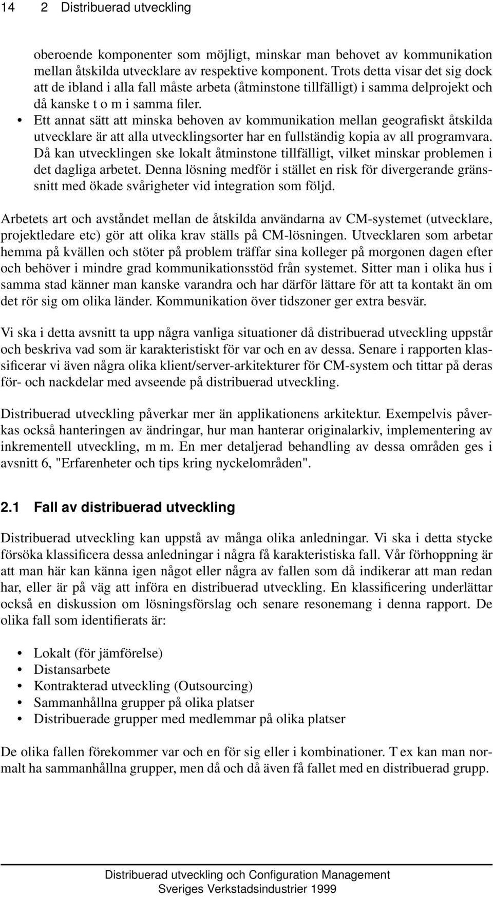 Ett annat sätt att minska behoven av kommunikation mellan geografiskt åtskilda utvecklare är att alla utvecklingsorter har en fullständig kopia av all programvara.