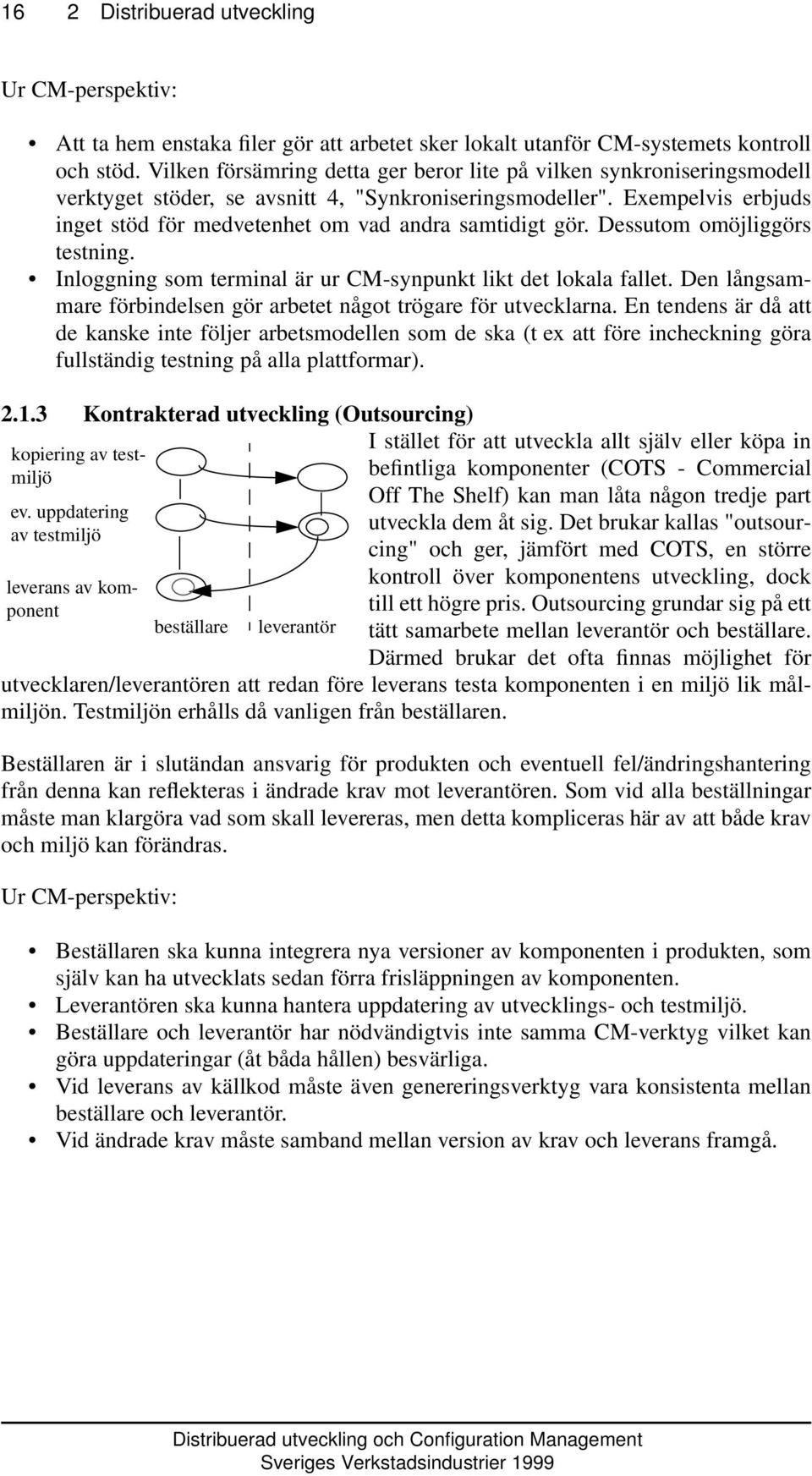 Exempelvis erbjuds inget stöd för medvetenhet om vad andra samtidigt gör. Dessutom omöjliggörs testning. Inloggning som terminal är ur CM-synpunkt likt det lokala fallet.
