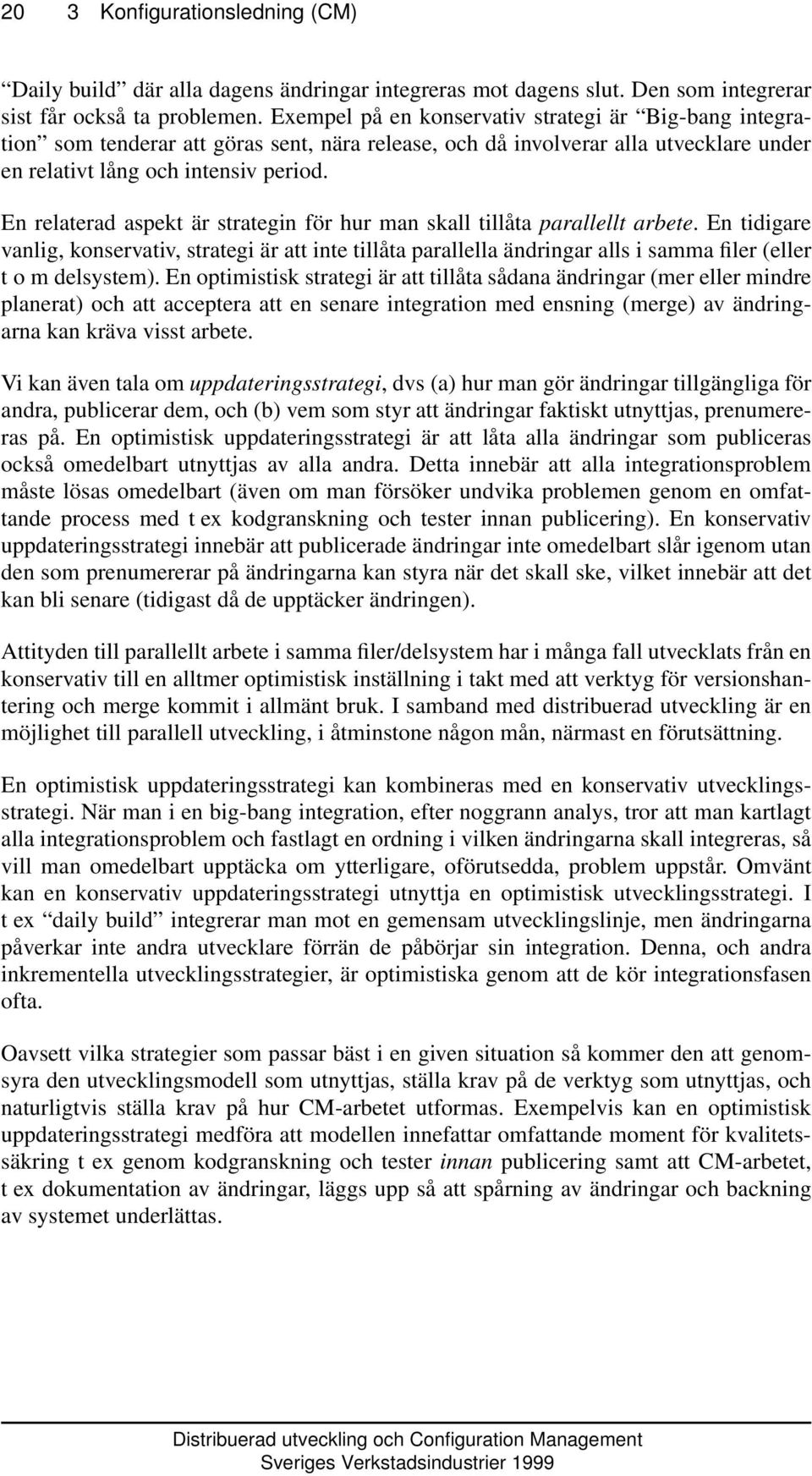 En relaterad aspekt är strategin för hur man skall tillåta parallellt arbete.
