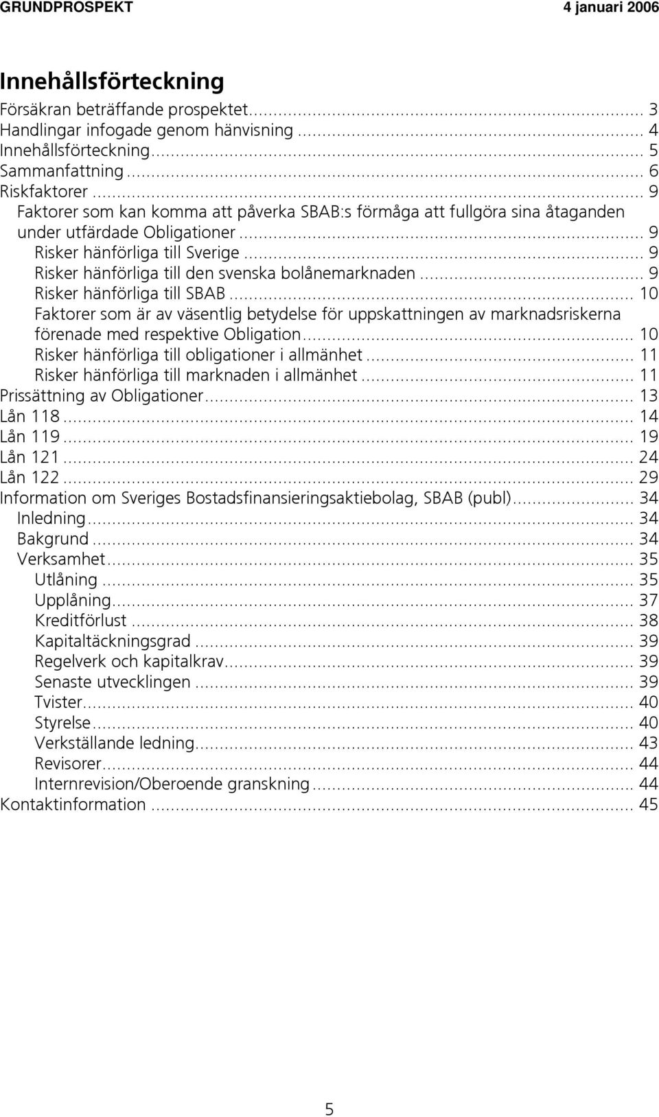 .. 9 Risker hänförliga till den svenska bolånemarknaden... 9 Risker hänförliga till SBAB.