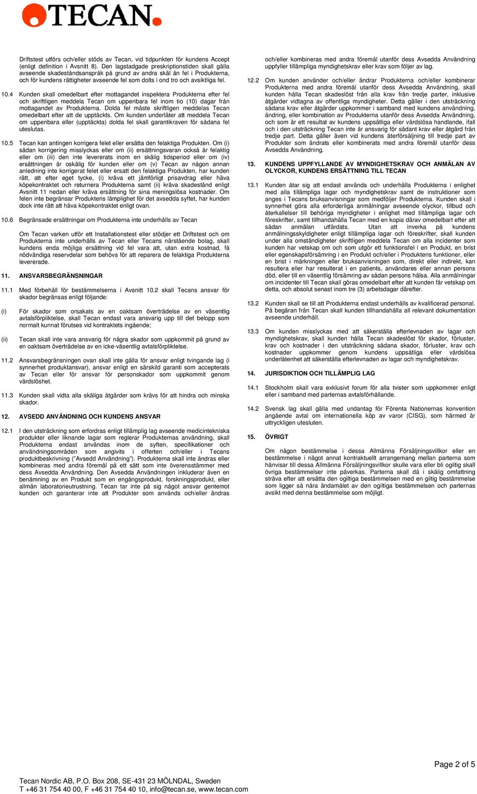 10.4 Kunden skall omedelbart efter mottagandet inspektera Produkterna efter fel och skriftligen meddela Tecan om uppenbara fel inom tio (10) dagar från mottagandet av Produkterna.