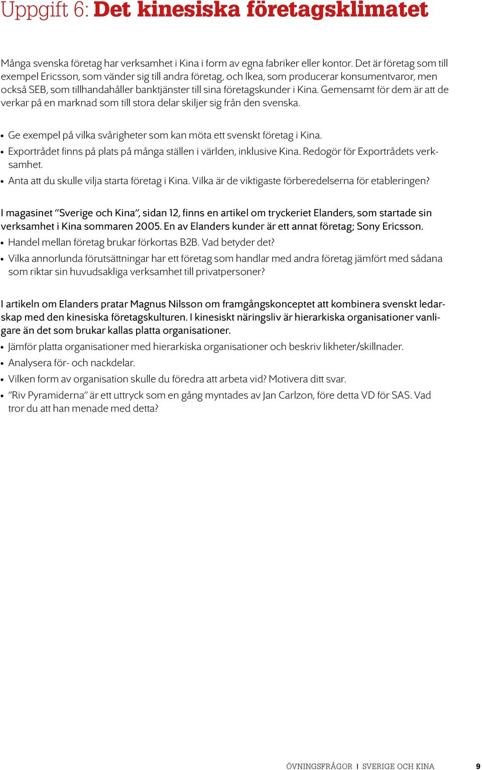 Gemensamt för dem är att de verkar på en marknad som till stora delar skiljer sig från den svenska. Ge exempel på vilka svårigheter som kan möta ett svenskt företag i Kina.