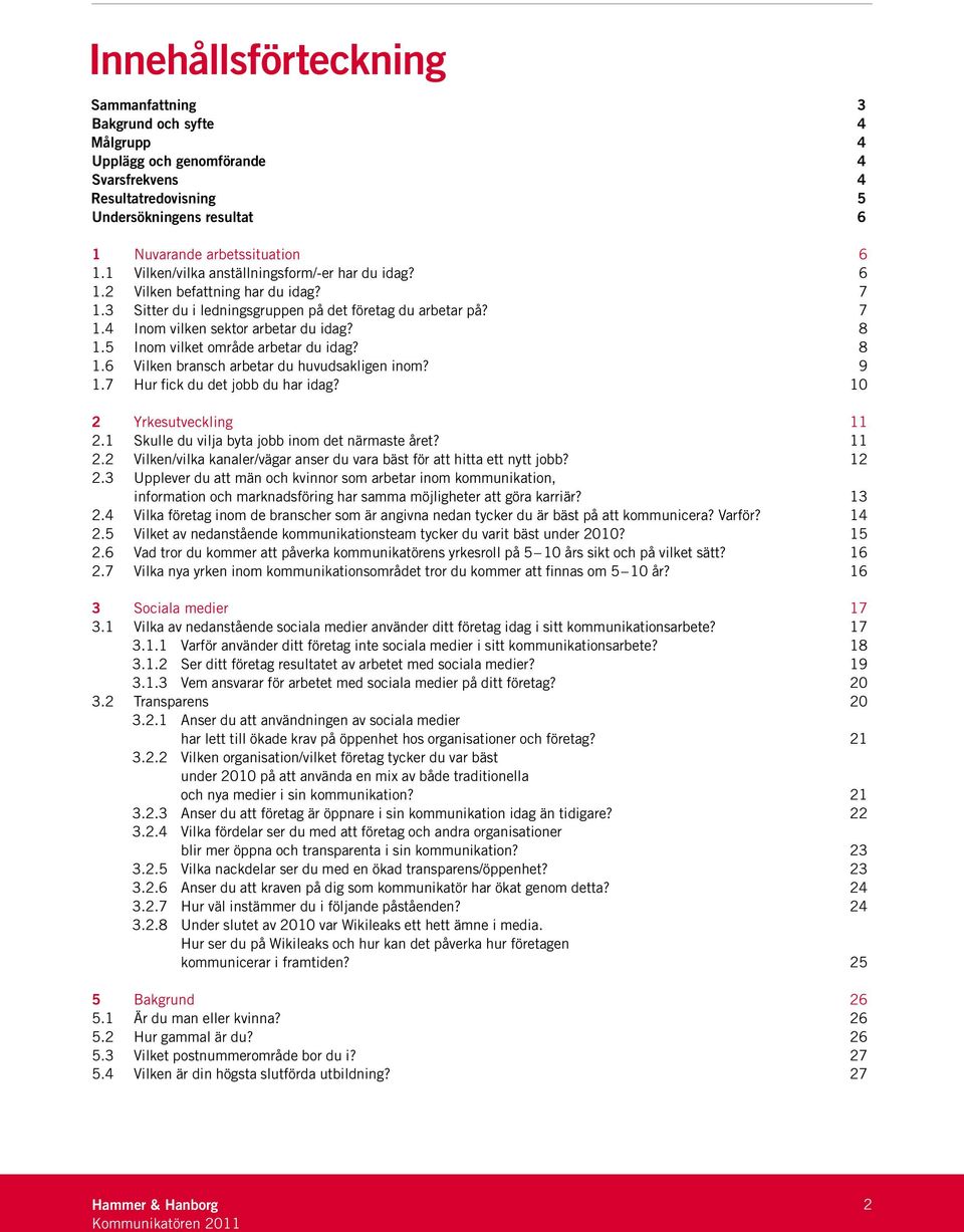 5 Inom vilket område arbetar du idag? 8 1.6 Vilken bransch arbetar du huvudsakligen inom? 9 1.7 Hur fick du det jobb du har idag? 10 2 Yrkesutveckling 11 2.