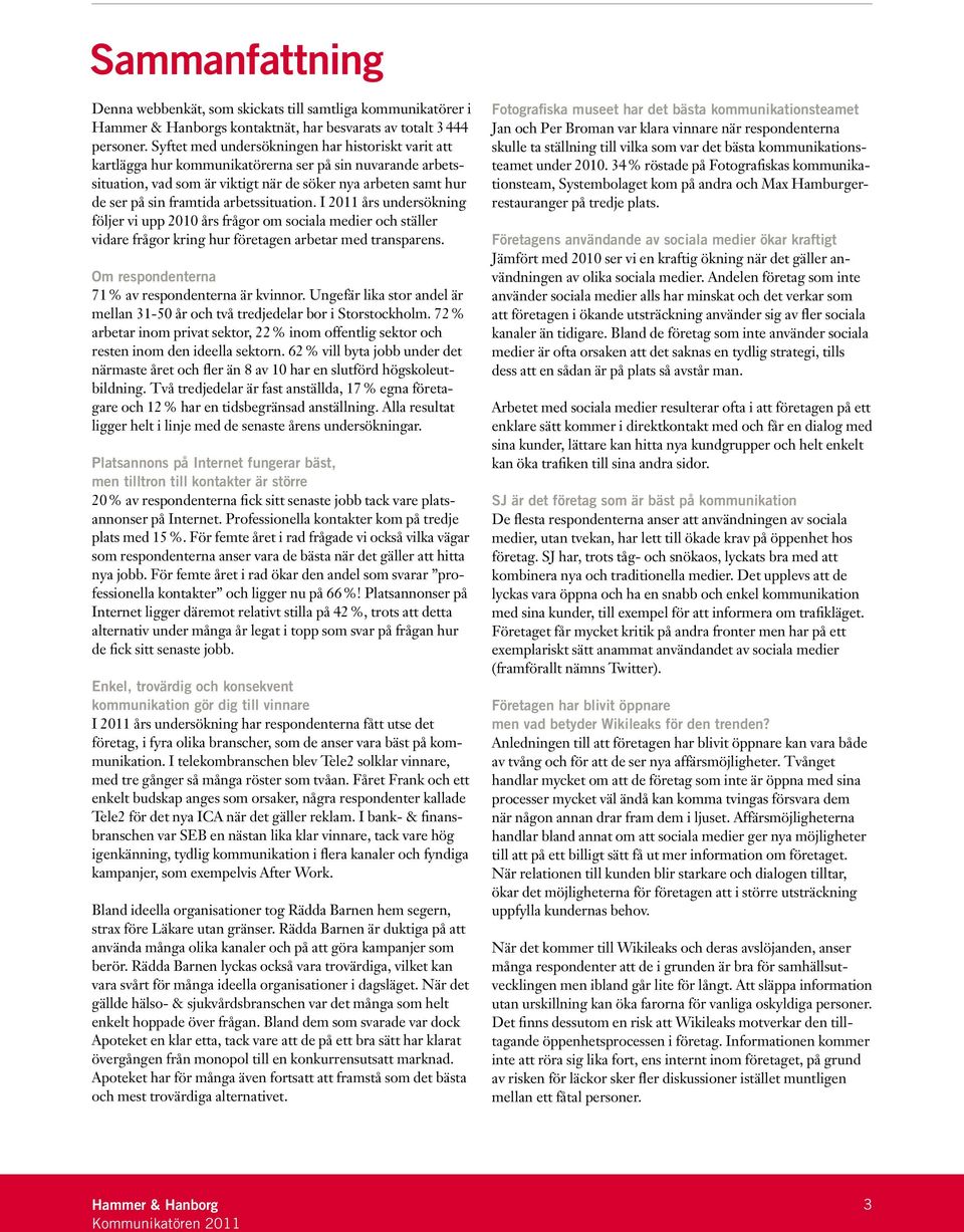 arbetssituation. I 2011 års undersökning följer vi upp 2010 års frågor om sociala medier och ställer vidare frågor kring hur företagen arbetar med transparens.