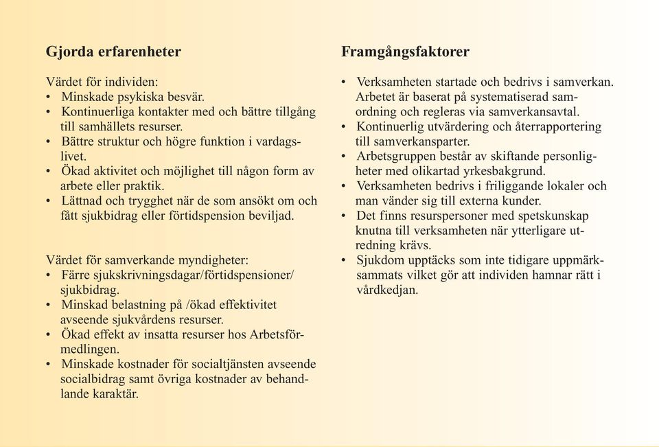 Värdet för samverkande myndigheter: Färre sjukskrivningsdagar/förtidspensioner/ sjukbidrag. Minskad belastning på /ökad effektivitet avseende sjukvårdens resurser.