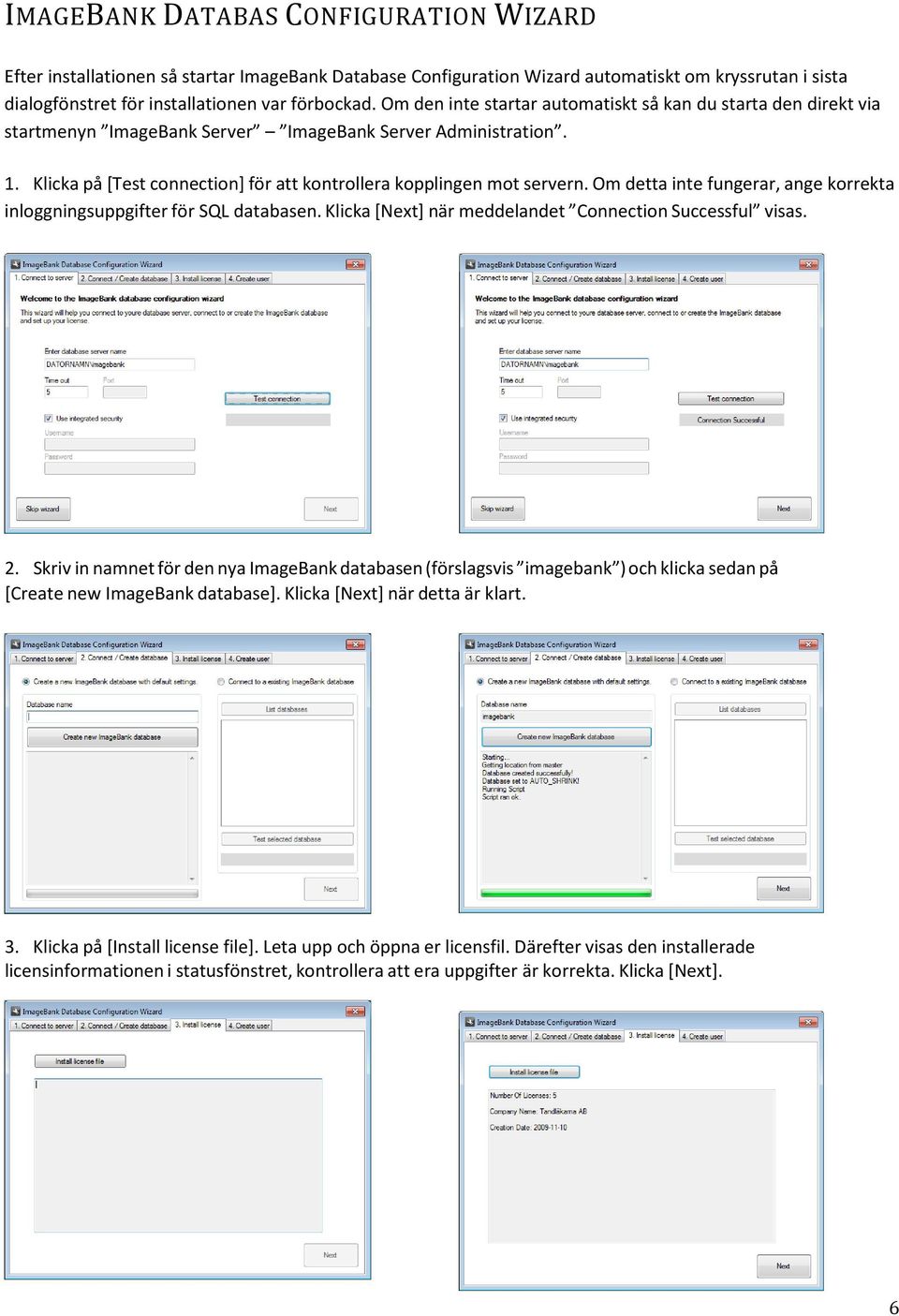 Om detta inte fungerar, ange korrekta inloggningsuppgifter för SQL databasen. Klicka [Next] när meddelandet Connection Successful visas. 2.