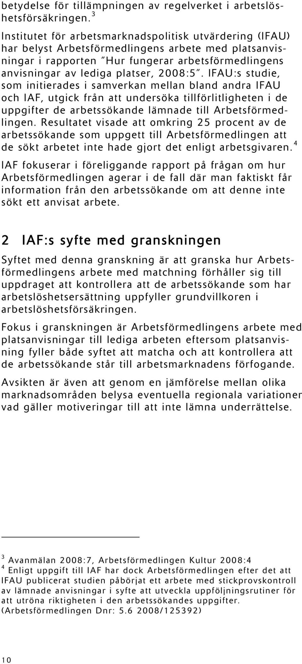 2008:5. IFAU:s studie, som initierades i samverkan mellan bland andra IFAU och IAF, utgick från att undersöka tillförlitligheten i de uppgifter de arbetssökande lämnade till Arbetsförmedlingen.