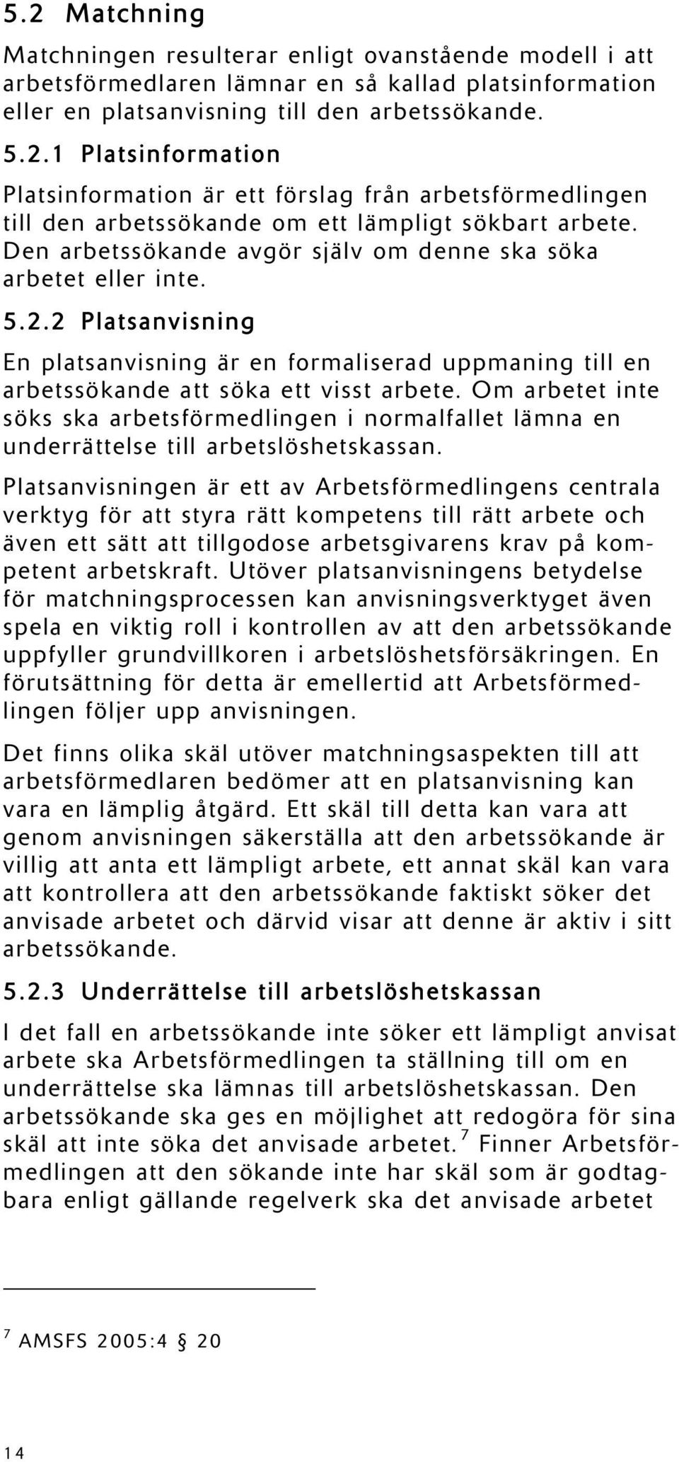 Om arbetet inte söks ska arbetsförmedlingen i normalfallet lämna en underrättelse till arbetslöshetskassan.