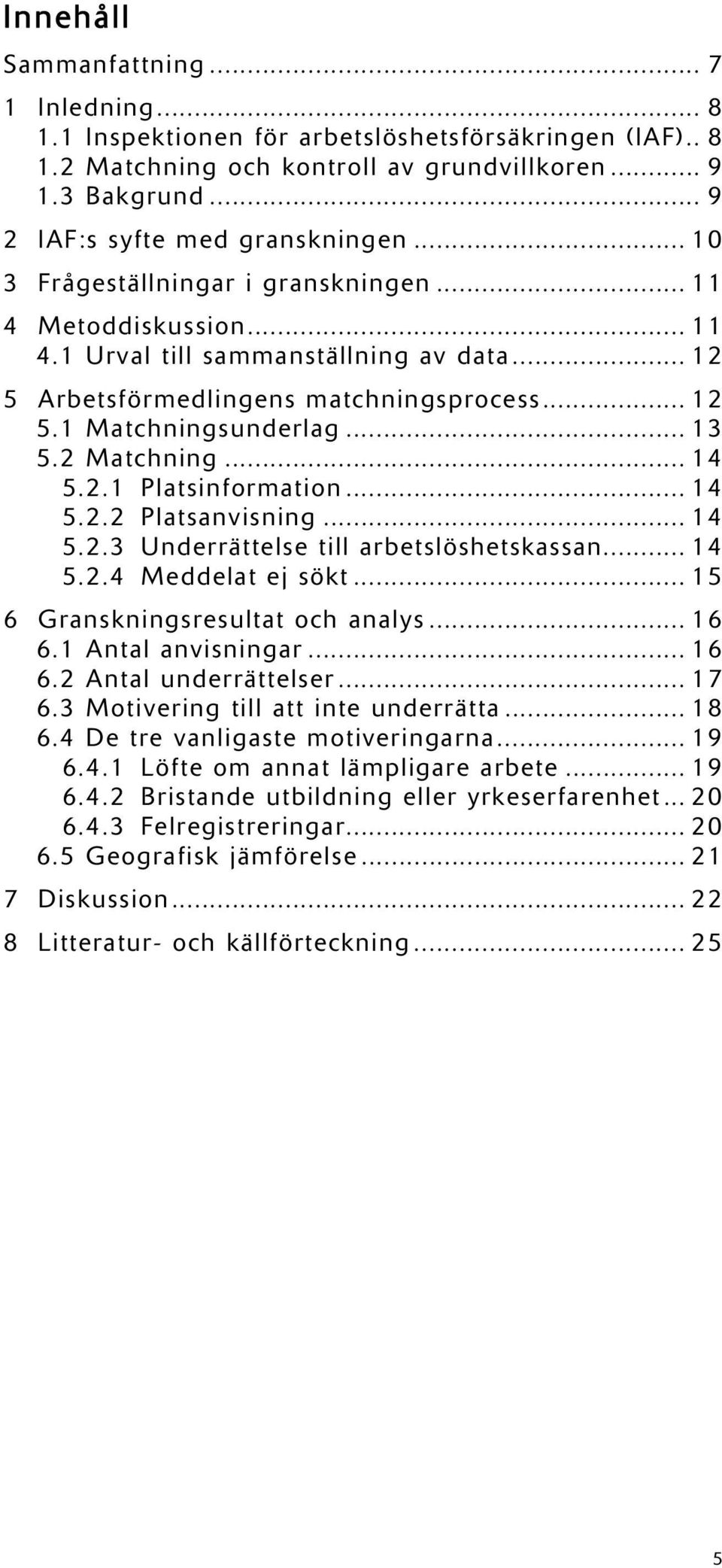 2 Matchning... 14 5.2.1 Platsinformation... 14 5.2.2 Platsanvisning... 14 5.2.3 Underrättelse till arbetslöshetskassan... 14 5.2.4 Meddelat ej sökt... 15 6 Granskningsresultat och analys... 16 6.