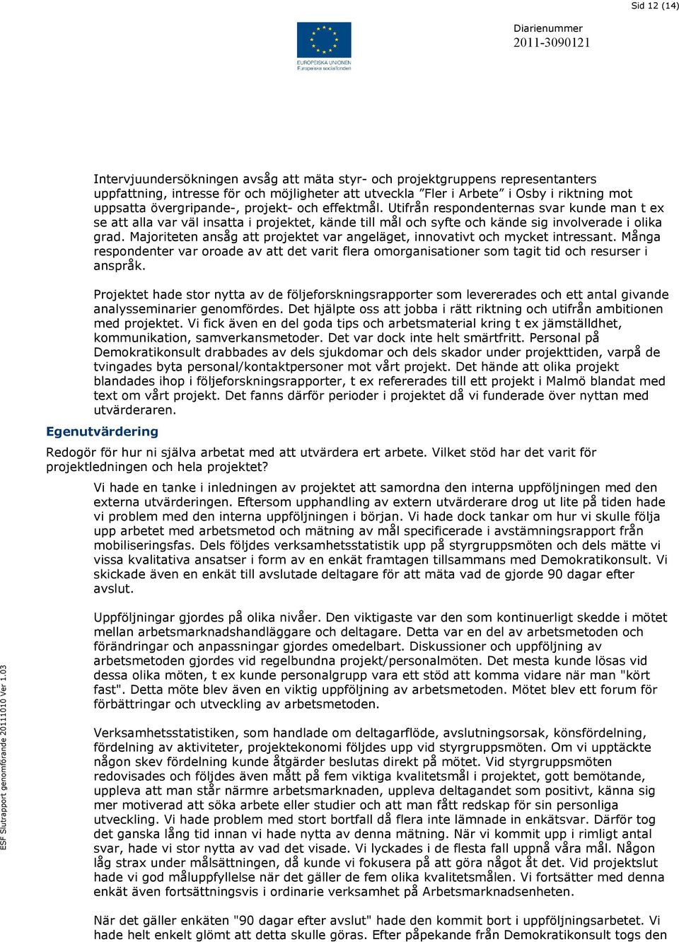 Majoriteten ansåg att projektet var angeläget, innovativt och mycket intressant. Många respondenter var oroade av att det varit flera omorganisationer som tagit tid och resurser i anspråk.