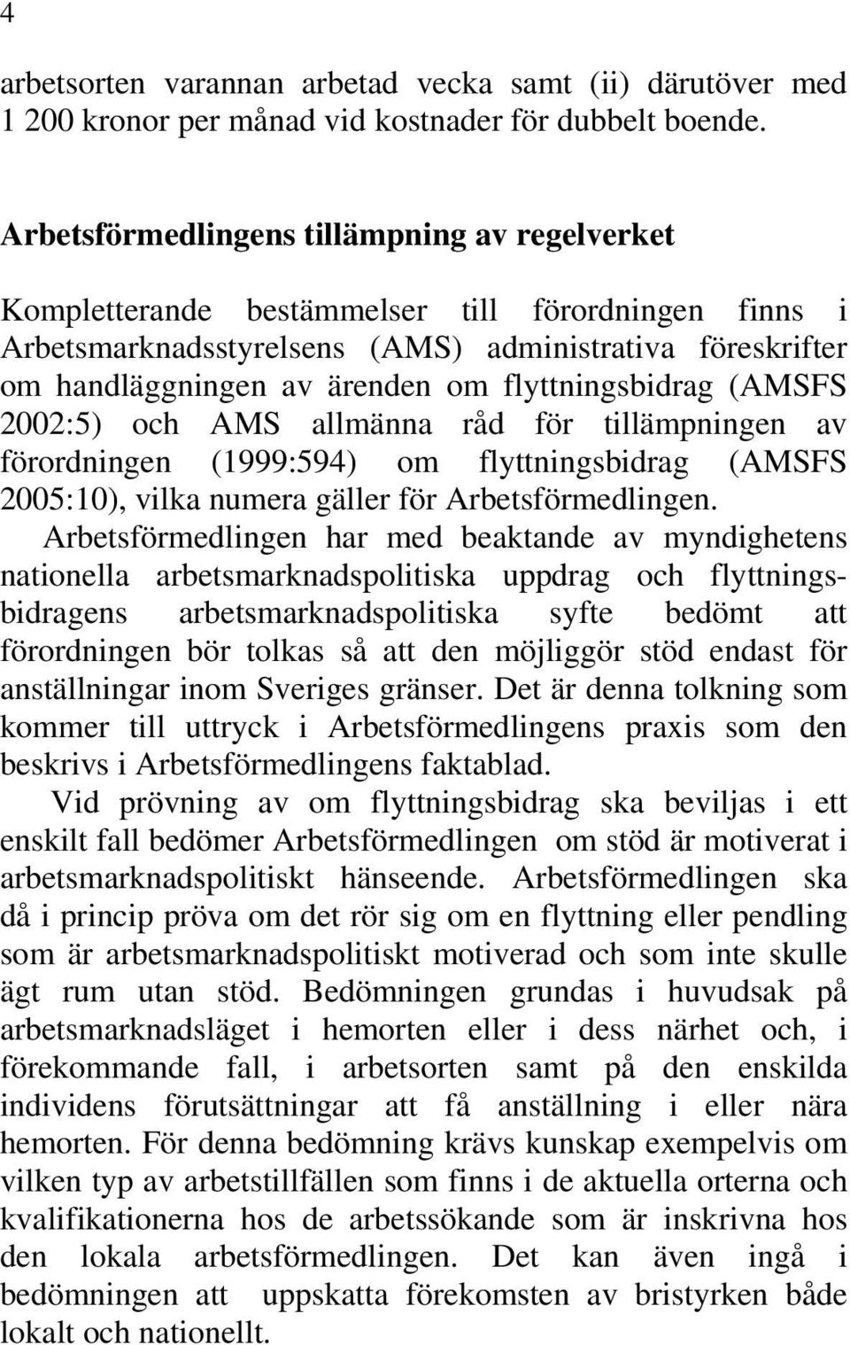 flyttningsbidrag (AMSFS 2002:5) och AMS allmänna råd för tillämpningen av förordningen (1999:594) om flyttningsbidrag (AMSFS 2005:10), vilka numera gäller för Arbetsförmedlingen.