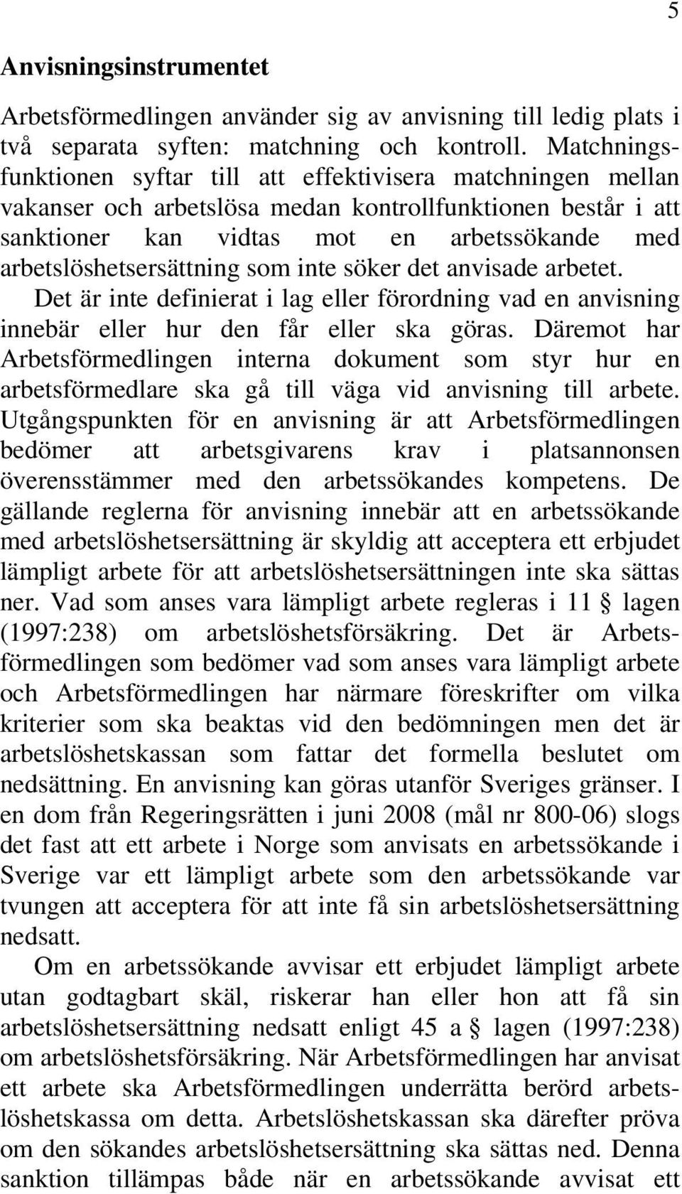 arbetslöshetsersättning som inte söker det anvisade arbetet. Det är inte definierat i lag eller förordning vad en anvisning innebär eller hur den får eller ska göras.