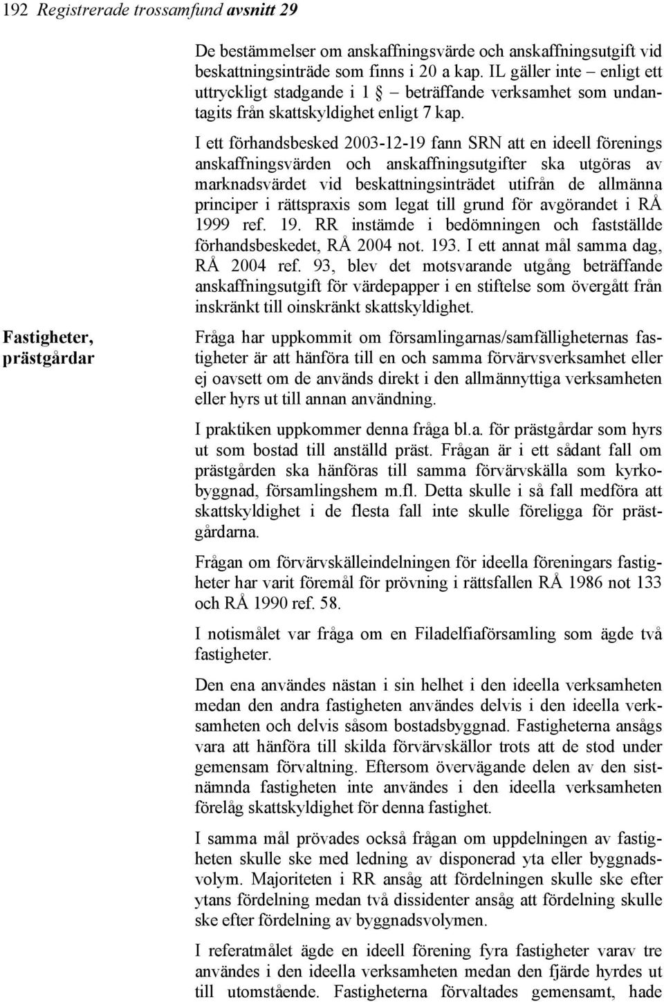 I ett förhandsbesked 2003-12-19 fann SRN att en ideell förenings anskaffningsvärden och anskaffningsutgifter ska utgöras av marknadsvärdet vid beskattningsinträdet utifrån de allmänna principer i