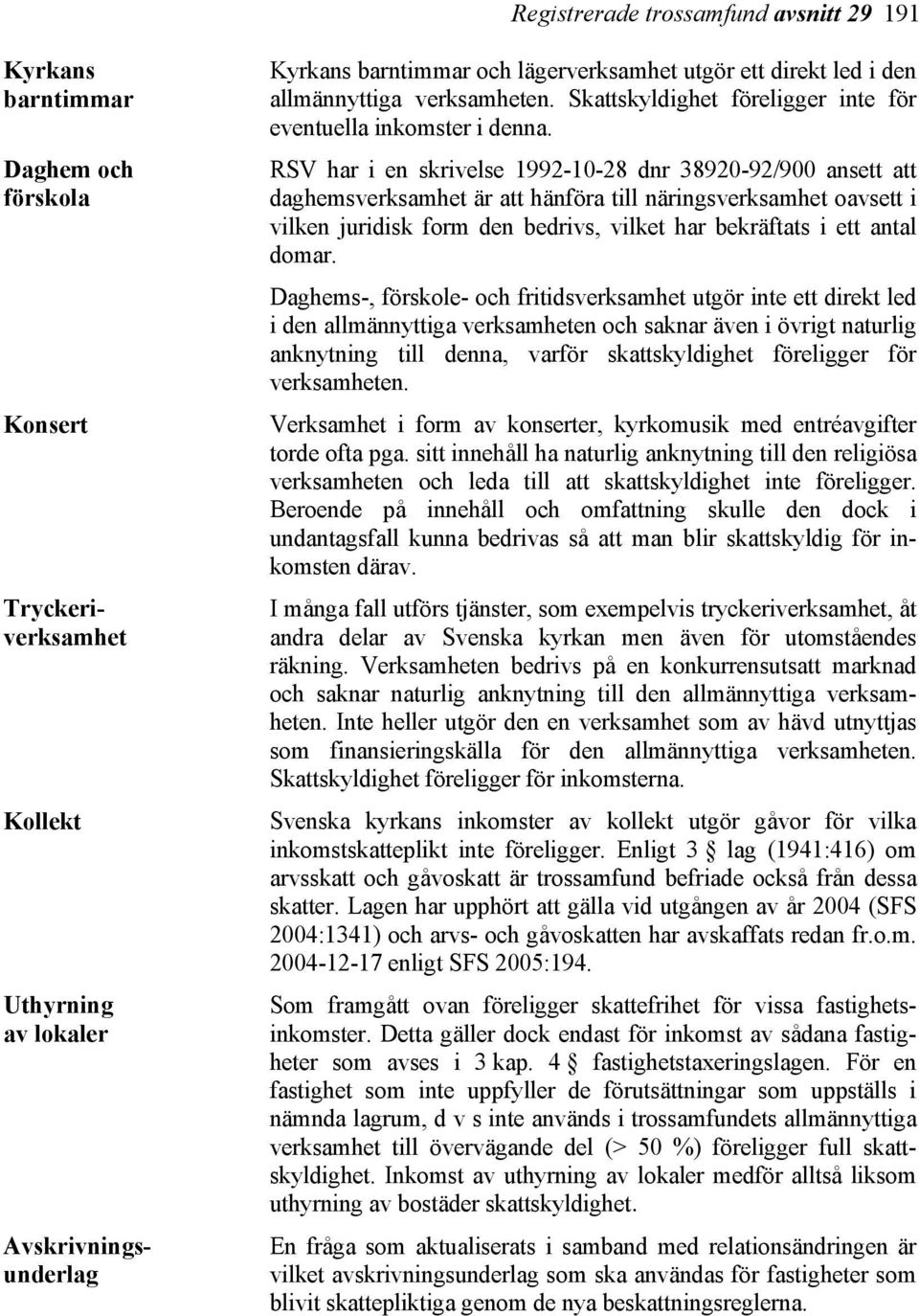 RSV har i en skrivelse 1992-10-28 dnr 38920-92/900 ansett att daghemsverksamhet är att hänföra till näringsverksamhet oavsett i vilken juridisk form den bedrivs, vilket har bekräftats i ett antal