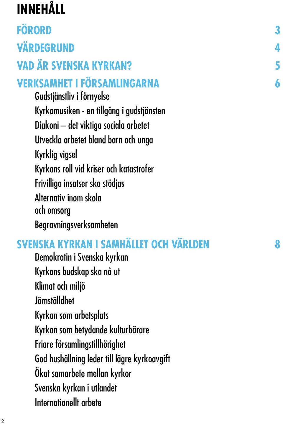 Kyrklig vigsel Kyrkans roll vid kriser och katastrofer Frivilliga insatser ska stödjas Alternativ inom skola och omsorg Begravningsverksamheten Svenska kyrkan i samhället och