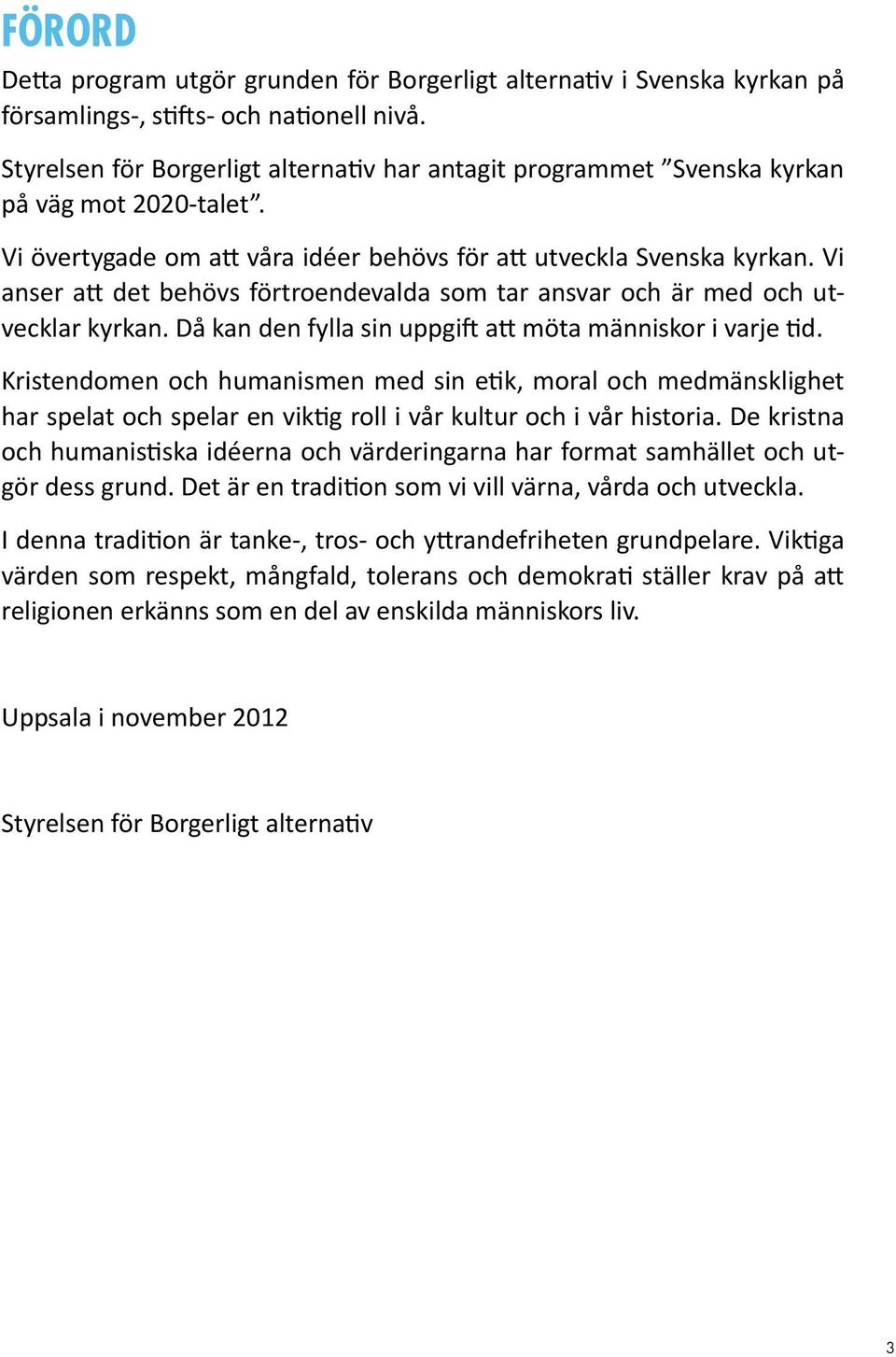 Vi anser att det behövs förtroendevalda som tar ansvar och är med och utvecklar kyrkan. Då kan den fylla sin uppgift att möta människor i varje tid.