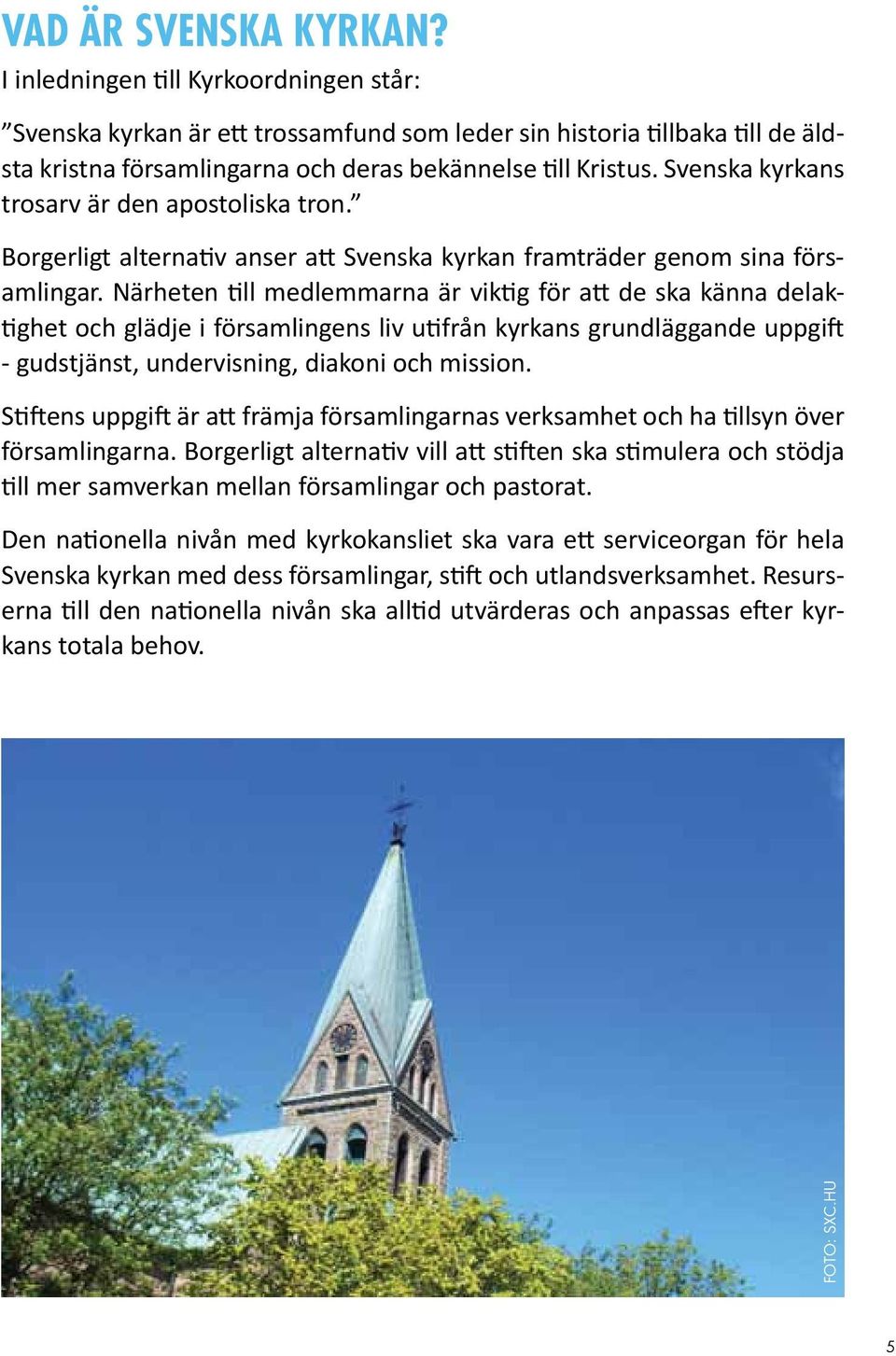 Svenska kyrkans trosarv är den apostoliska tron. Borgerligt alternativ anser att Svenska kyrkan framträder genom sina församlingar.