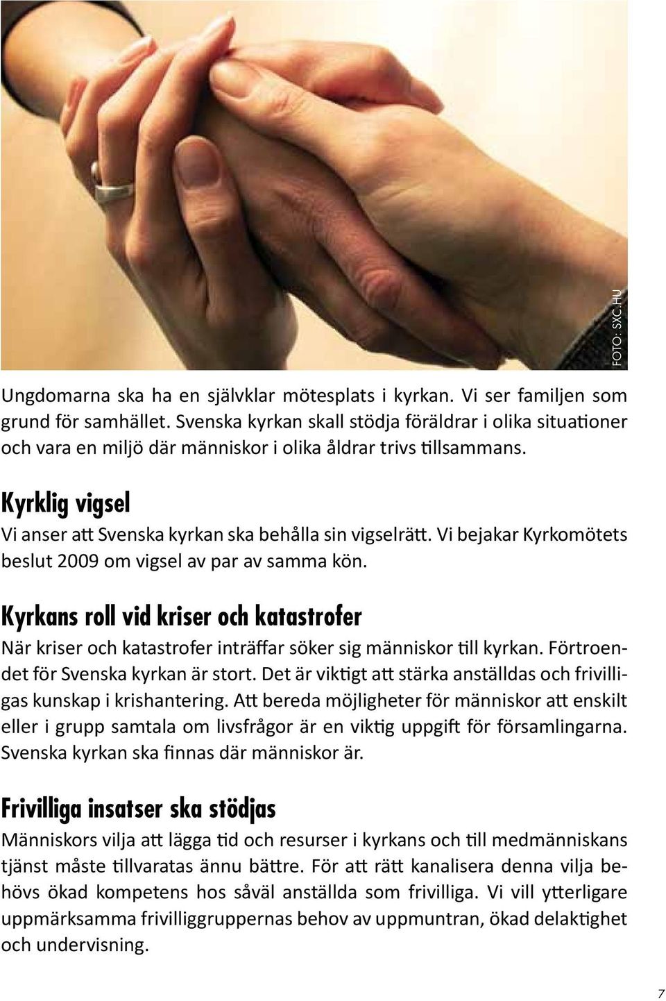 Vi bejakar Kyrkomötets beslut 2009 om vigsel av par av samma kön. Kyrkans roll vid kriser och katastrofer När kriser och katastrofer inträffar söker sig människor till kyrkan.