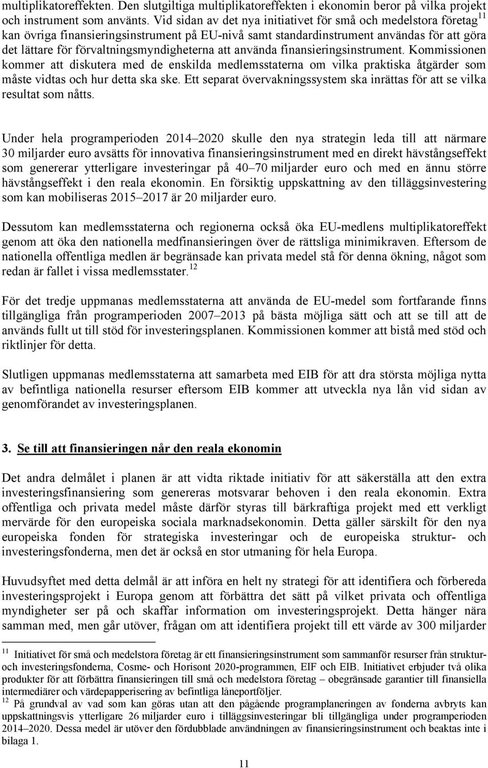 förvaltningsmyndigheterna att använda finansieringsinstrument. Kommissionen kommer att diskutera med de enskilda medlemsstaterna om vilka praktiska åtgärder som måste vidtas och hur detta ska ske.