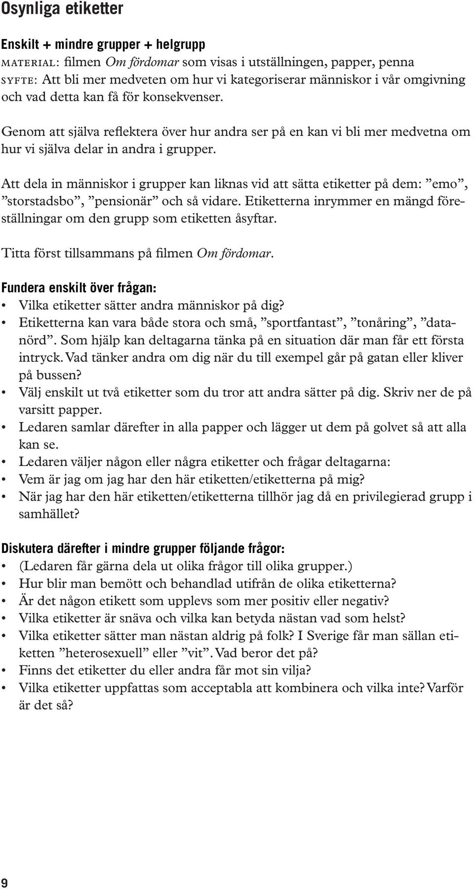 Att dela in människor i grupper kan liknas vid att sätta etiketter på dem: emo, storstadsbo, pensionär och så vidare. Etiketterna inrymmer en mängd föreställningar om den grupp som etiketten åsyftar.