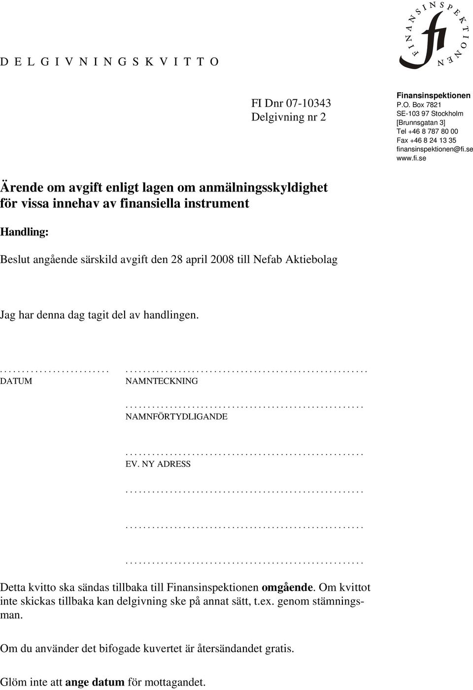 Jag har denna dag tagit del av handlingen........................... DATUM NAMNTECKNING NAMNFÖRTYDLIGANDE EV. NY ADRESS Detta kvitto ska sändas tillbaka till Finansinspektionen omgående.