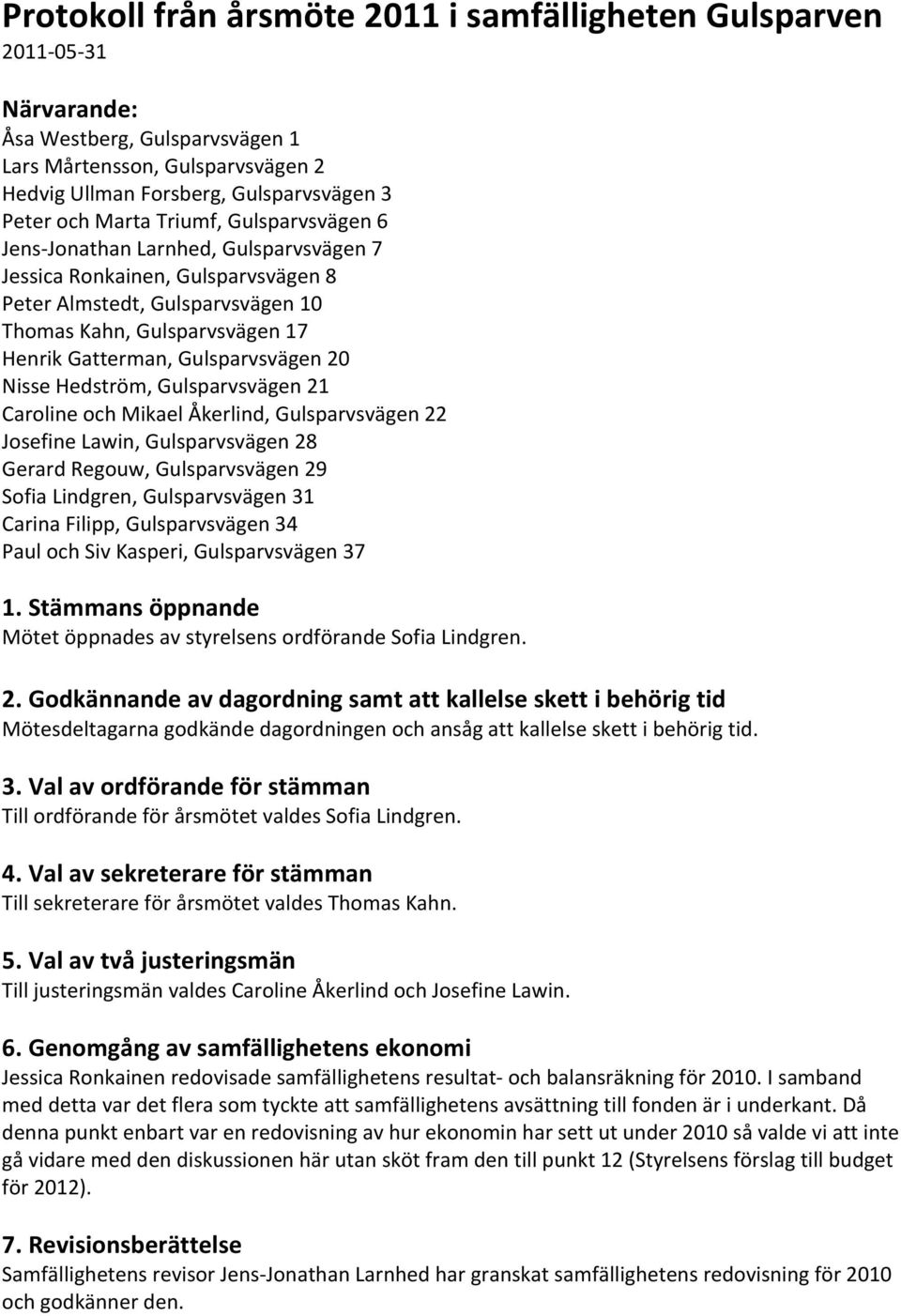 Gulsparvsvägen 20 Nisse Hedström, Gulsparvsvägen 21 Caroline och Mikael Åkerlind, Gulsparvsvägen 22 Josefine Lawin, Gulsparvsvägen 28 Gerard Regouw, Gulsparvsvägen 29 Sofia Lindgren, Gulsparvsvägen
