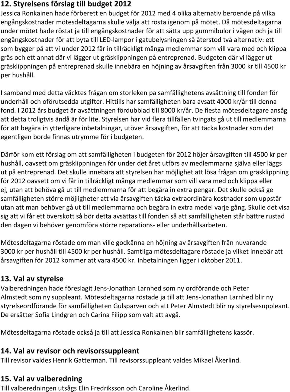 Då mötesdeltagarna under mötet hade röstat ja till engångskostnader för att sätta upp gummibulor i vägen och ja till engångskostnader för att byta till LED-lampor i gatubelysningen så återstod två