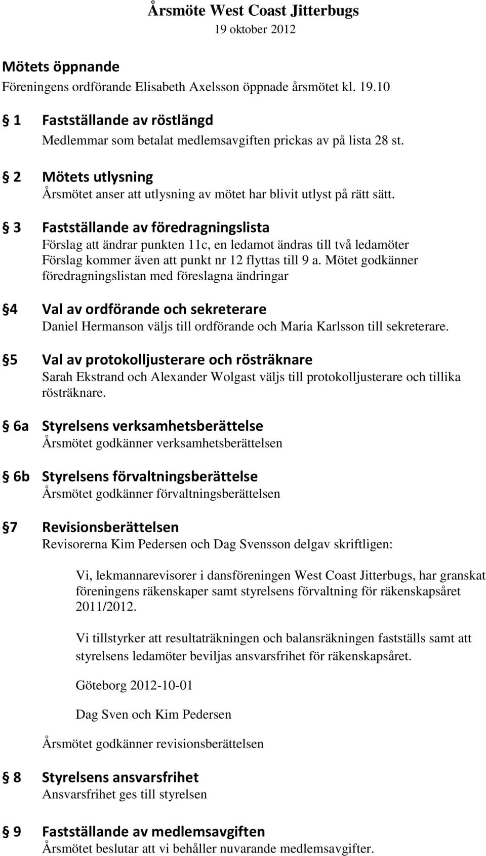 3 Fastställande av föredragningslista Förslag att ändrar punkten 11c, en ledamot ändras till två ledamöter Förslag kommer även att punkt nr 12 flyttas till 9 a.