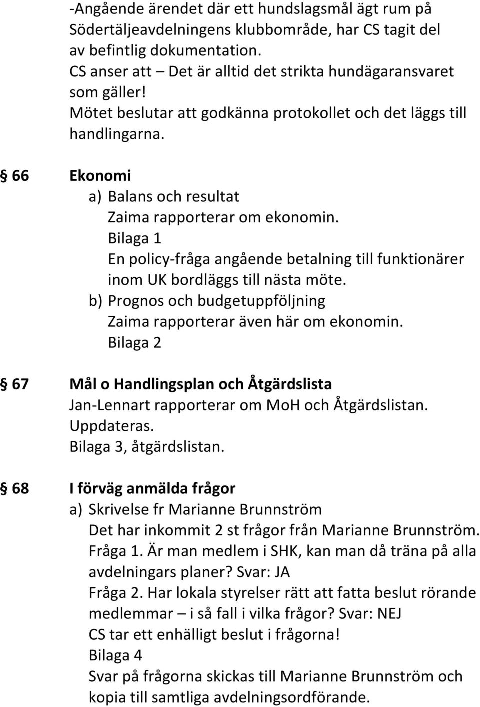 Bilaga 1 En policy-fråga angående betalning till funktionärer inom UK bordläggs till nästa möte. b) Prognos och budgetuppföljning Zaima rapporterar även här om ekonomin.