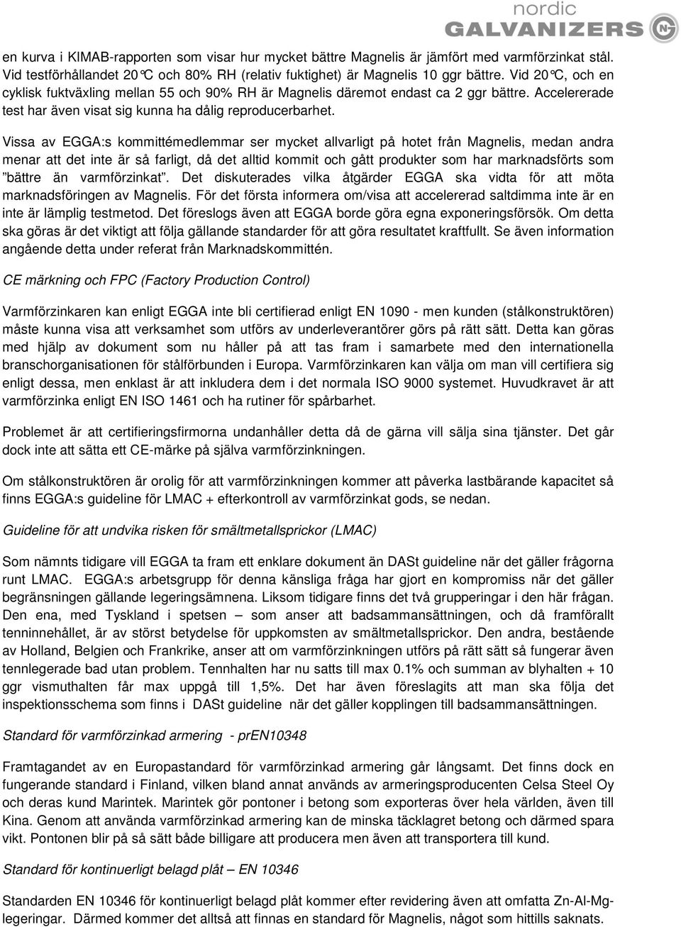 Vissa av EGGA:s kommittémedlemmar ser mycket allvarligt på hotet från Magnelis, medan andra menar att det inte är så farligt, då det alltid kommit och gått produkter som har marknadsförts som bättre