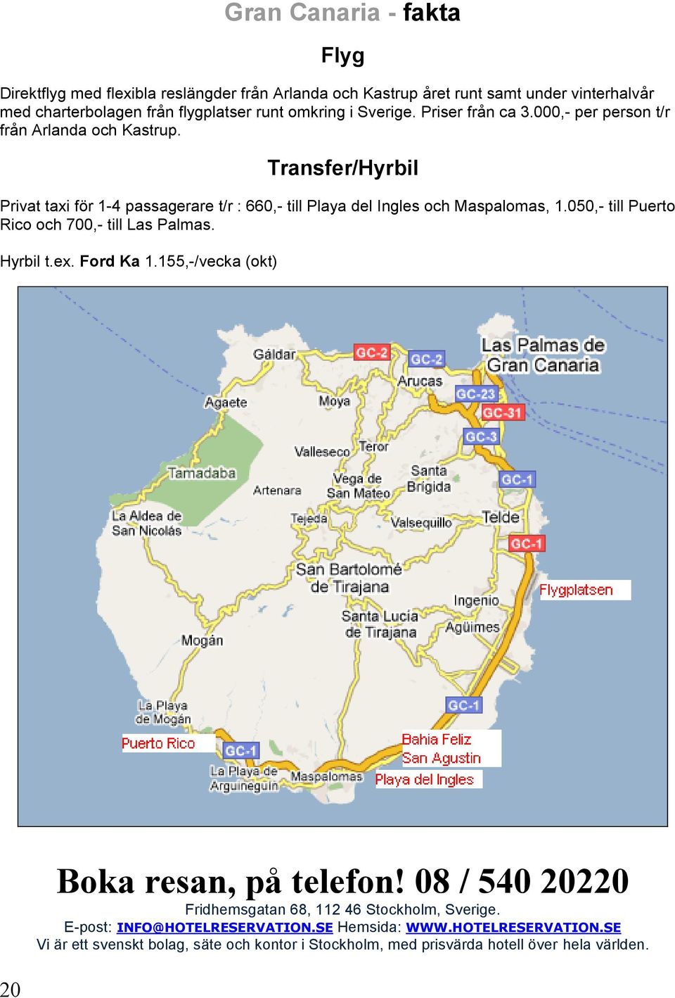 Transfer/Hyrbil Privat taxi för 1-4 passagerare t/r : 660,- till Playa del Ingles och Maspalomas, 1.050,- till Puerto Rico och 700,- till Las Palmas. Hyrbil t.ex.