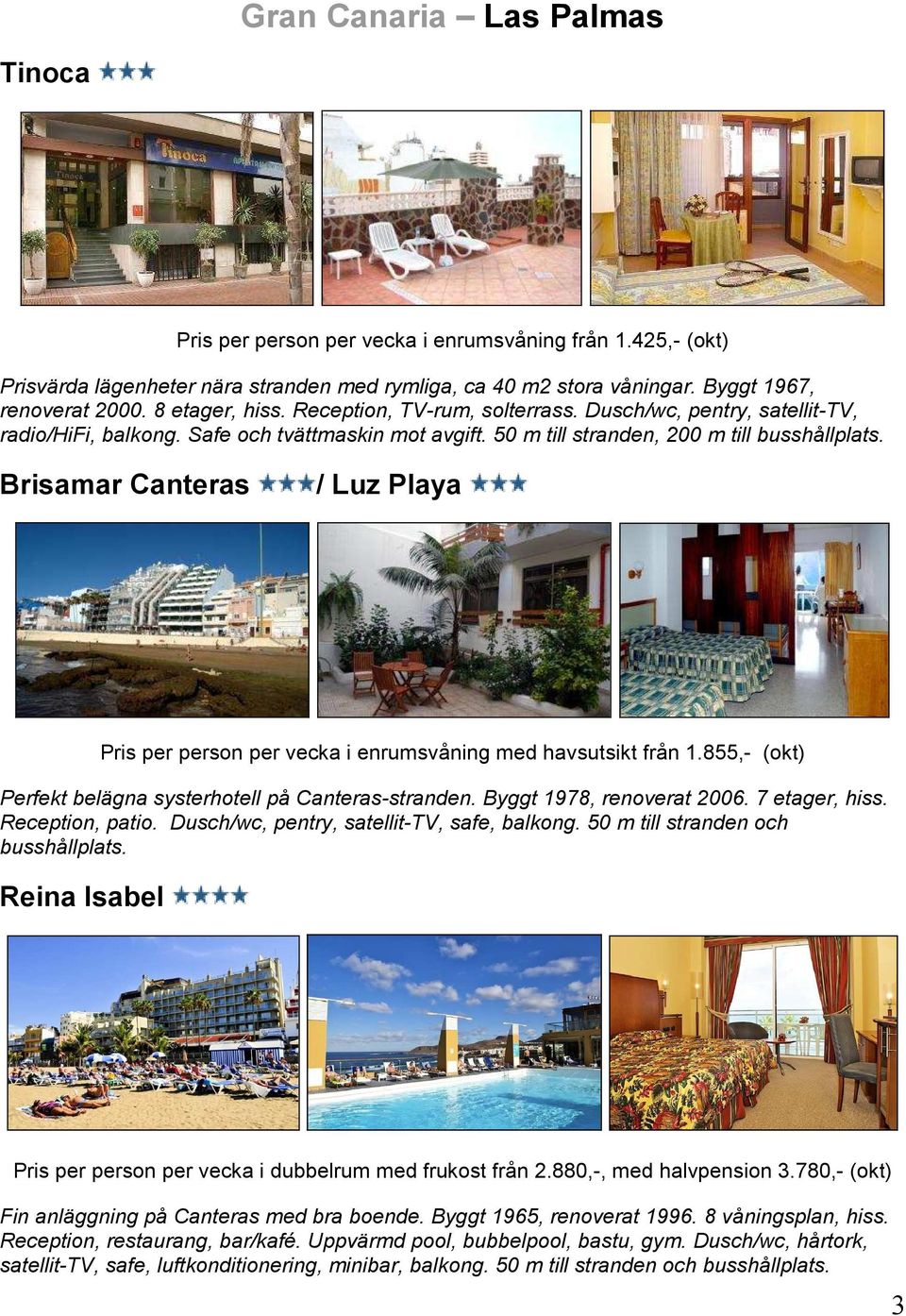 Brisamar Canteras / Luz Playa Pris per person per vecka i enrumsvåning med havsutsikt från 1.855,- (okt) Perfekt belägna systerhotell på Canteras-stranden. Byggt 1978, renoverat 2006. 7 etager, hiss.
