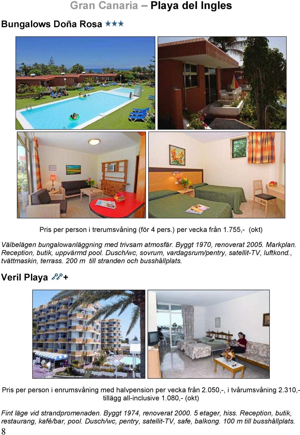 200 m till stranden och busshållplats. Veril Playa + Pris per person i enrumsvåning med halvpension per vecka från 2.050,-, i tvårumsvåning 2.310,- tillägg all-inclusive 1.