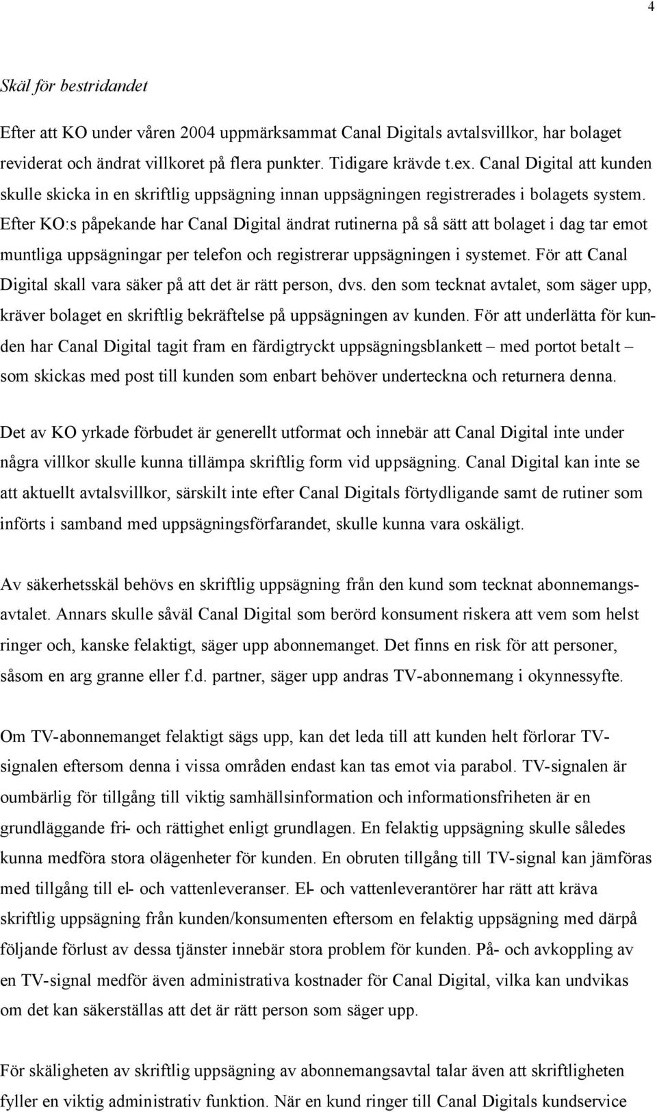 Efter KO:s påpekande har Canal Digital ändrat rutinerna på så sätt att bolaget i dag tar emot muntliga uppsägningar per telefon och registrerar uppsägningen i systemet.