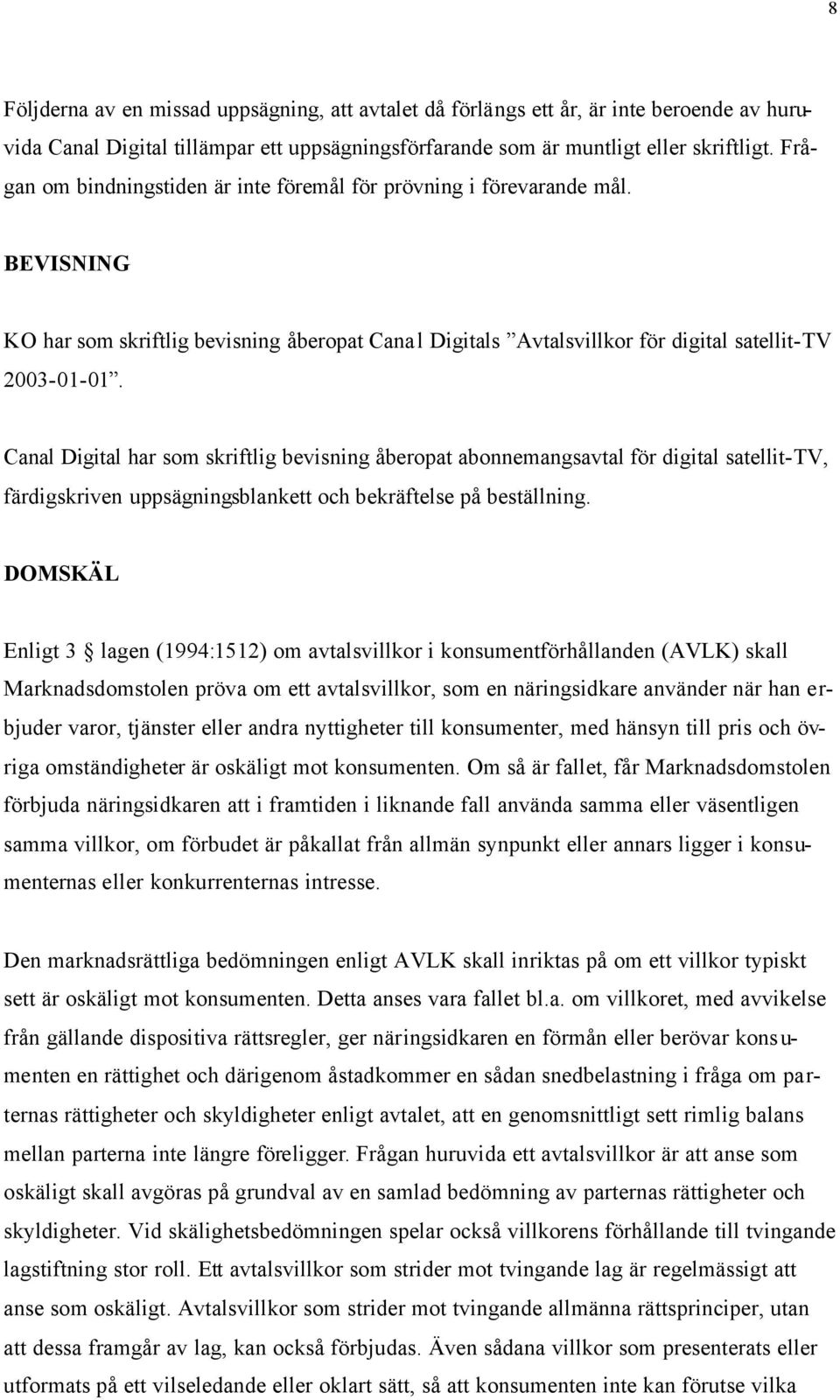 Canal Digital har som skriftlig bevisning åberopat abonnemangsavtal för digital satellit-tv, färdigskriven uppsägningsblankett och bekräftelse på beställning.