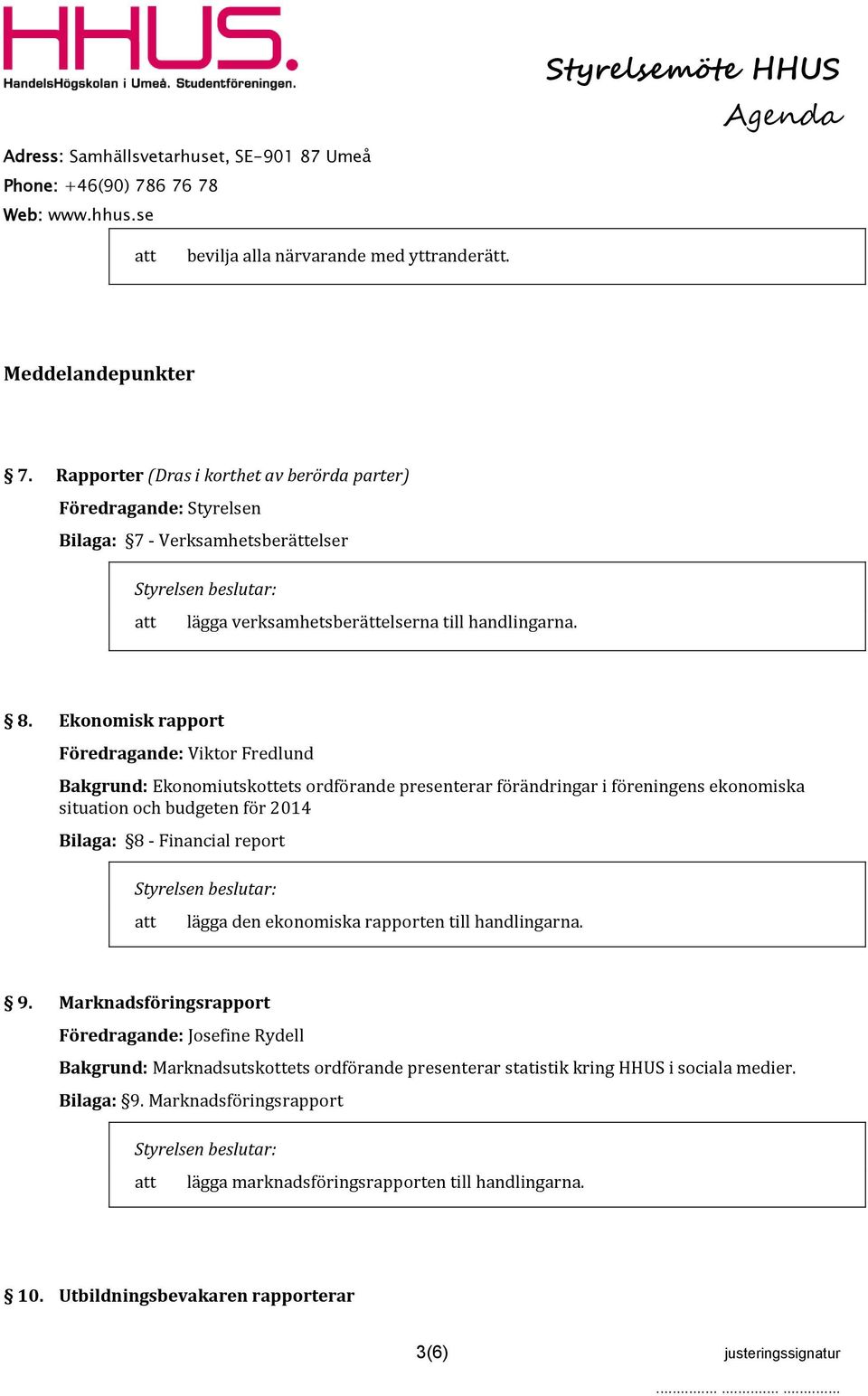 Ekonomisk rapport Föredragande: Viktor Fredlund Bakgrund: Ekonomiutskottets ordförande presenterar förändringar i föreningens ekonomiska situation och budgeten för 2014 Bilaga: 8 -