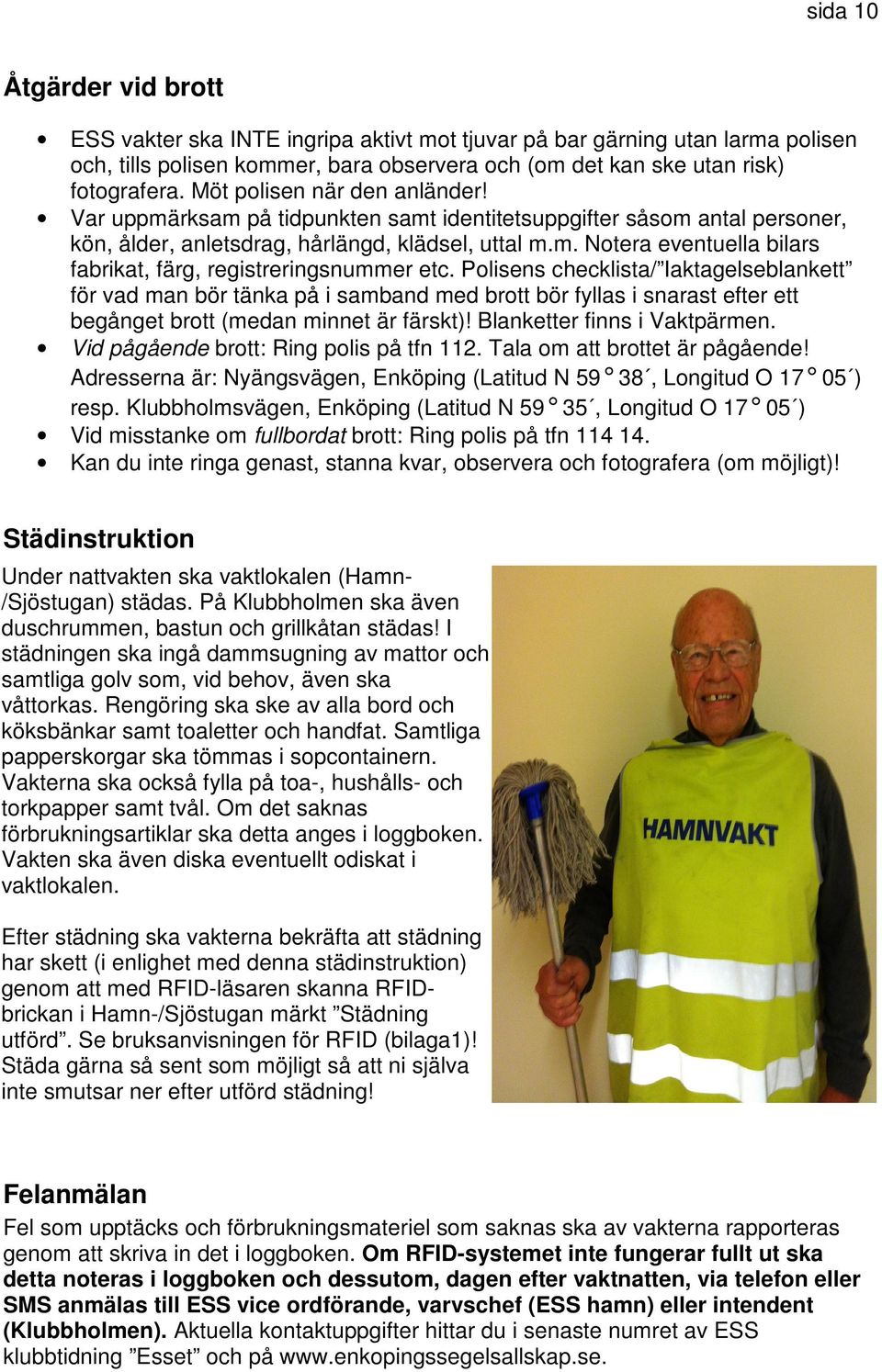Polisens checklista/ Iaktagelseblankett för vad man bör tänka på i samband med brott bör fyllas i snarast efter ett begånget brott (medan minnet är färskt)! Blanketter finns i Vaktpärmen.