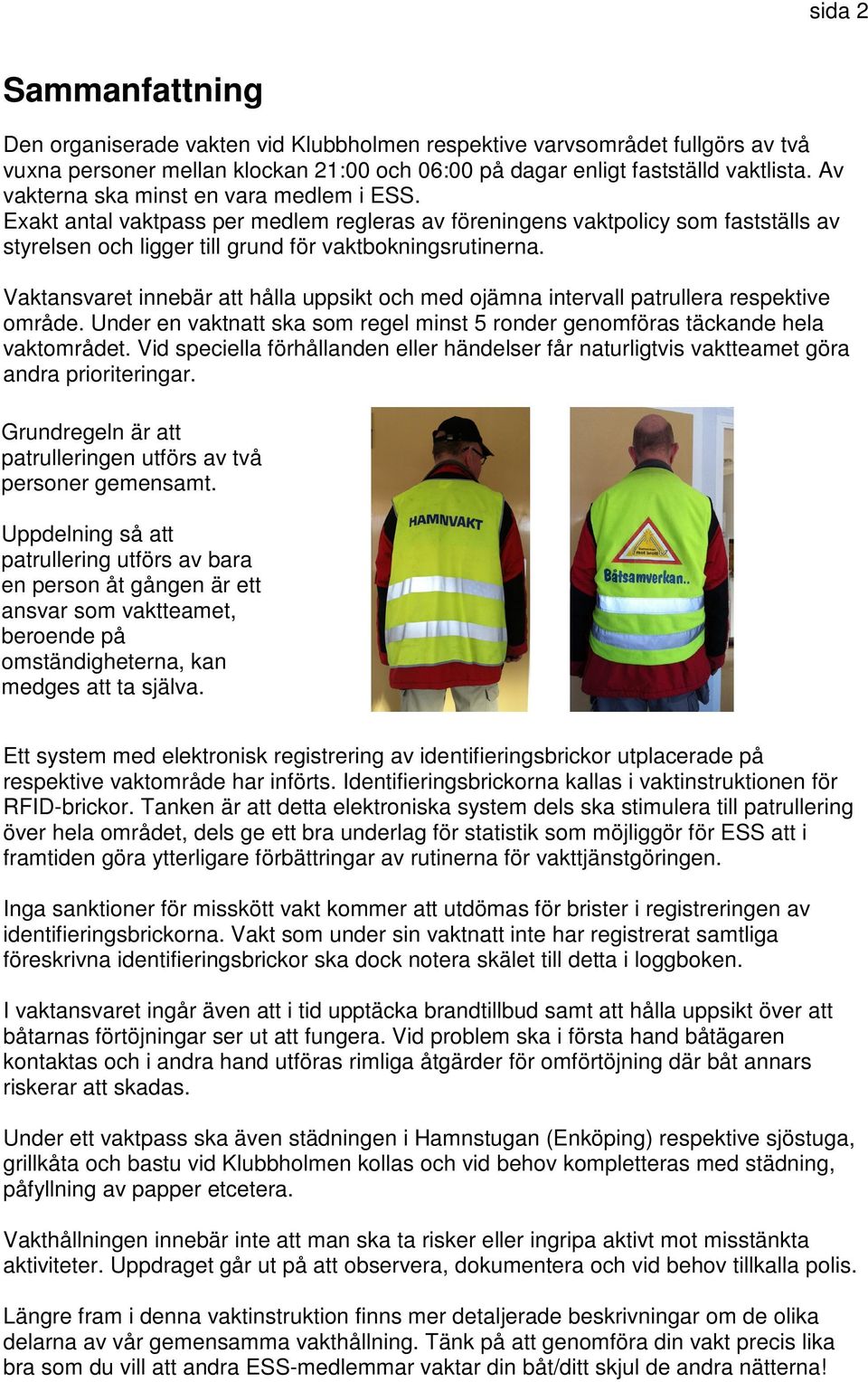 Vaktansvaret innebär att hålla uppsikt och med ojämna intervall patrullera respektive område. Under en vaktnatt ska som regel minst 5 ronder genomföras täckande hela vaktområdet.
