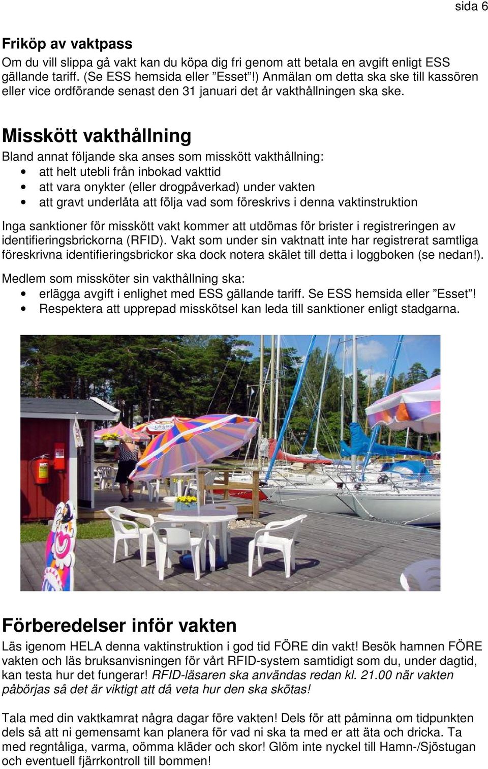 Misskött vakthållning Bland annat följande ska anses som misskött vakthållning: att helt utebli från inbokad vakttid att vara onykter (eller drogpåverkad) under vakten att gravt underlåta att följa