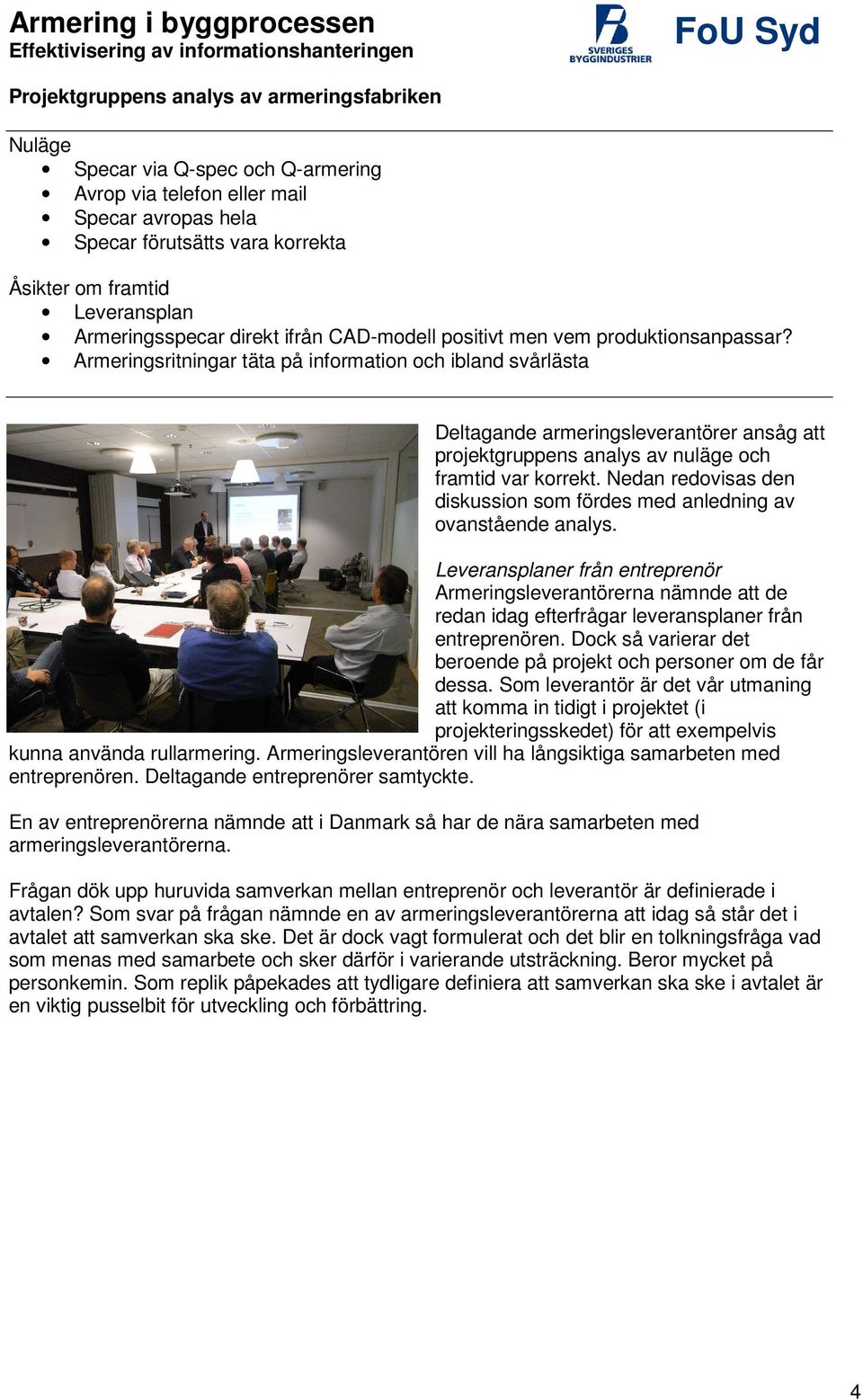Armeringsritningar täta på information och ibland svårlästa Deltagande armeringsleverantörer ansåg att projektgruppens analys av nuläge och framtid var korrekt.