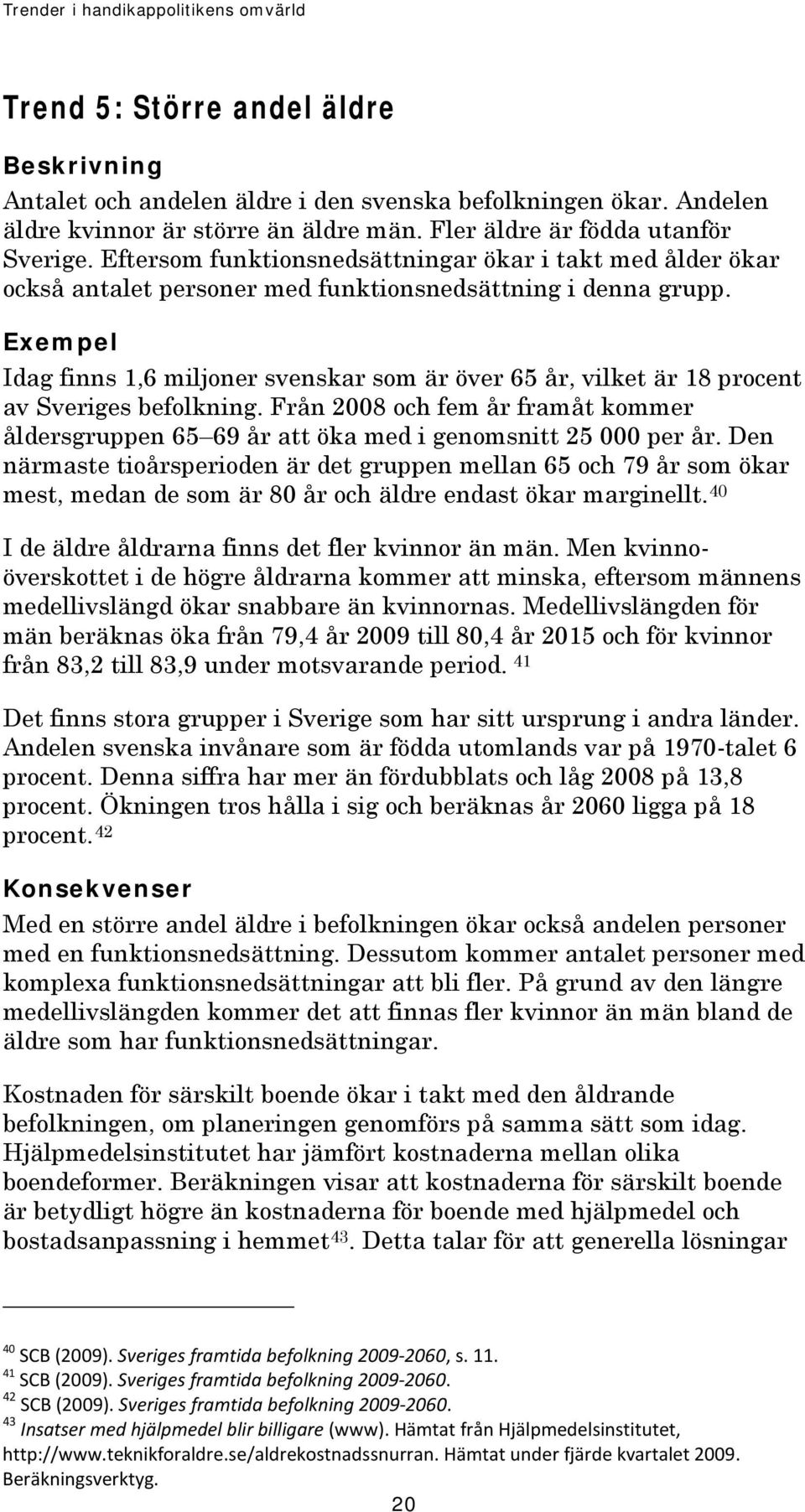 Exempel Idag finns 1,6 miljoner svenskar som är över 65 år, vilket är 18 procent av Sveriges befolkning.