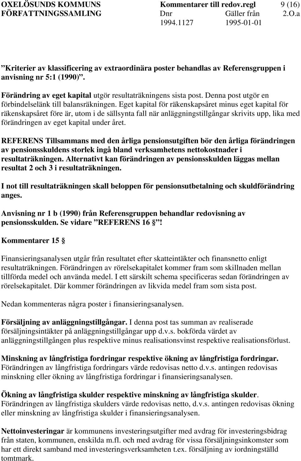 Eget kapital för räkenskapsåret minus eget kapital för räkenskapsåret före är, utom i de sällsynta fall när anläggningstillgångar skrivits upp, lika med förändringen av eget kapital under året.