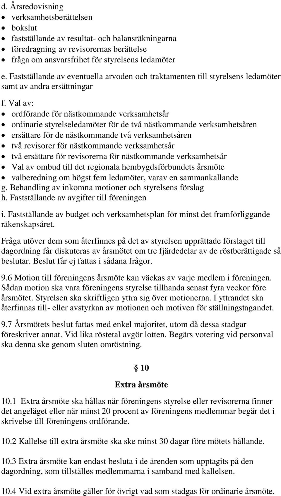 Val av: ordförande för nästkommande verksamhetsår ordinarie styrelseledamöter för de två nästkommande verksamhetsåren ersättare för de nästkommande två verksamhetsåren två revisorer för nästkommande