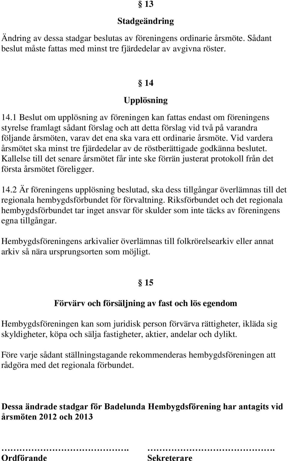 ordinarie årsmöte. Vid vardera årsmötet ska minst tre fjärdedelar av de röstberättigade godkänna beslutet.