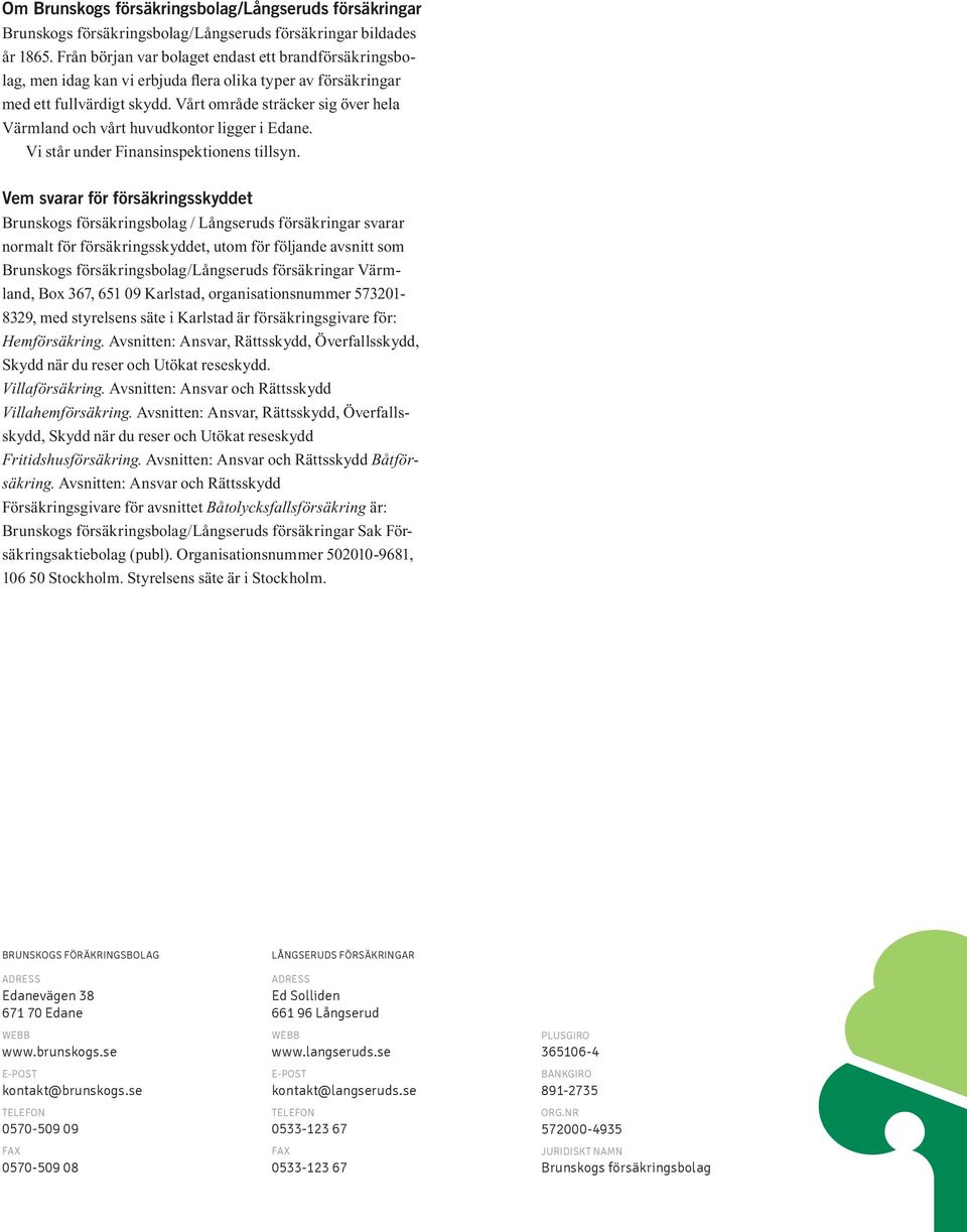 Vårt område sträcker sig över hela Värmland och vårt huvudkontor ligger i Edane. Vi står under Finansinspektionens tillsyn.