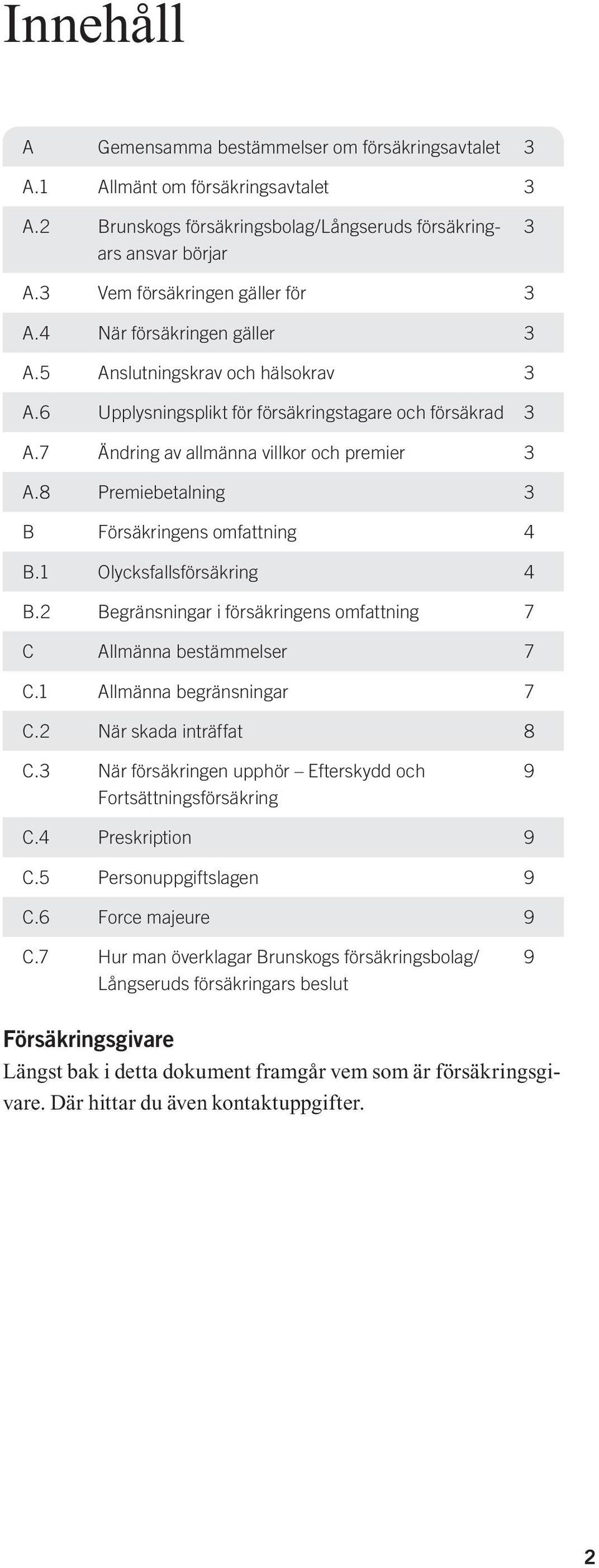7 Ändring av allmänna villkor och premier 3 A.8 Premiebetalning 3 B Försäkringens omfattning 4 B.1 Olycksfallsförsäkring 4 B.2 Begränsningar i försäkringens omfattning 7 C Allmänna bestämmelser 7 C.