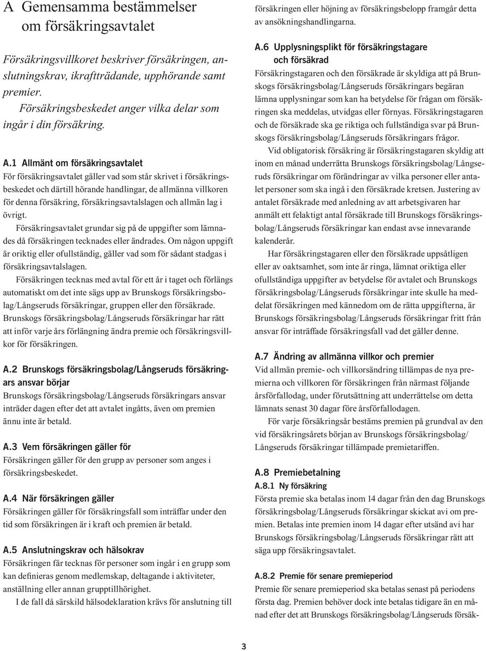 1 Allmänt om försäkringsavtalet För försäkringsavtalet gäller vad som står skrivet i försäkringsbeskedet och därtill hörande handlingar, de allmänna villkoren för denna försäkring,